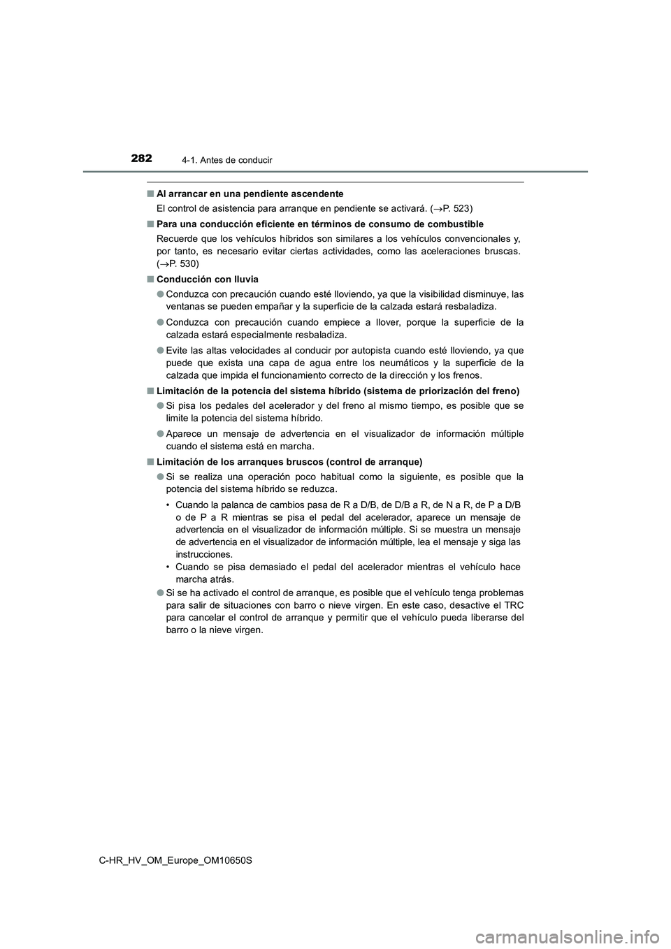TOYOTA C-HR 2019  Manual del propietario (in Spanish) 2824-1. Antes de conducir
C-HR_HV_OM_Europe_OM10650S
■Al arrancar en una pendiente ascendente 
El control de asistencia para arranque en pendiente se activará. ( P. 523) 
■ Para una conducció