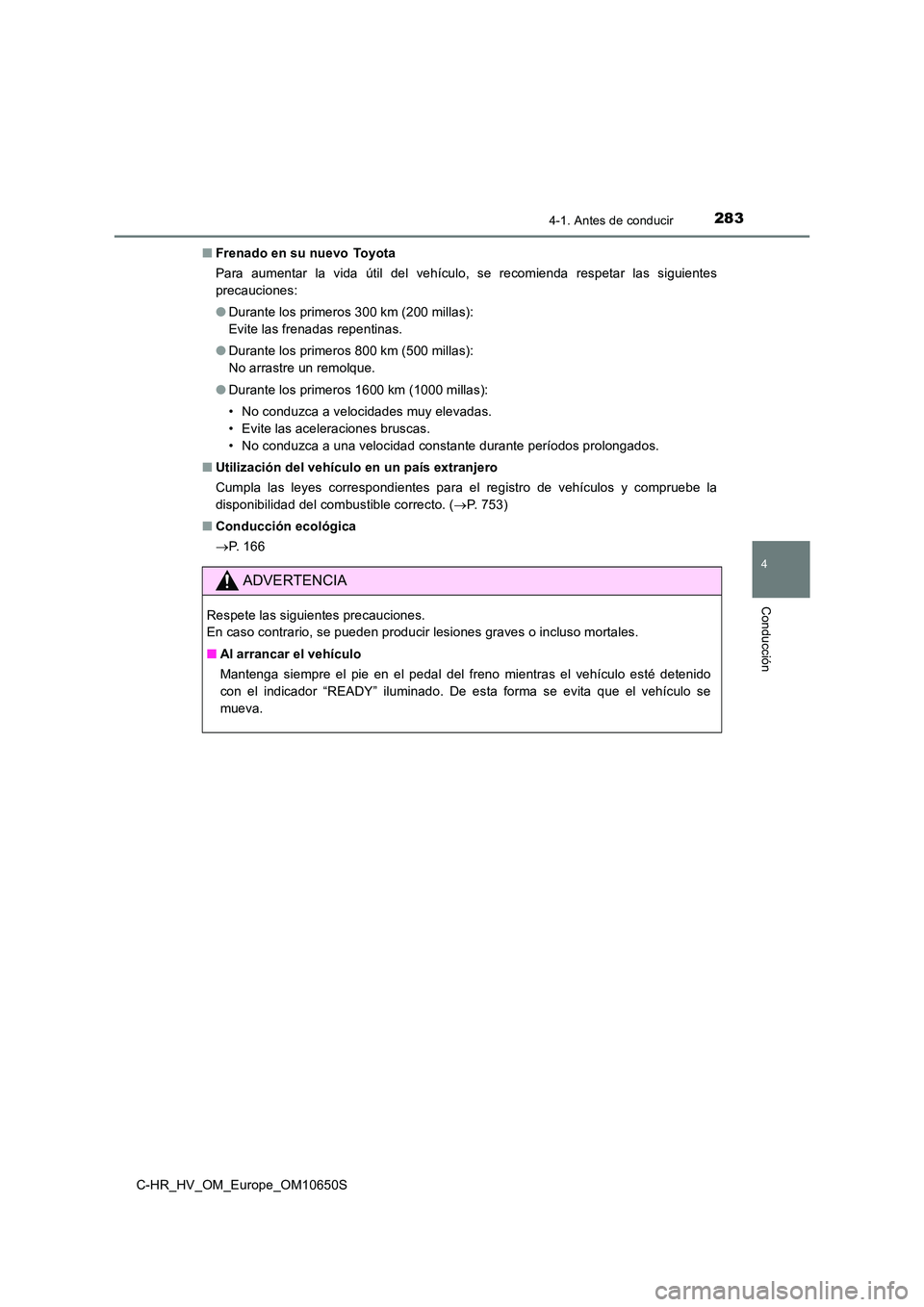 TOYOTA C-HR 2019  Manual del propietario (in Spanish) 2834-1. Antes de conducir
4
Conducción
C-HR_HV_OM_Europe_OM10650S 
■ Frenado en su nuevo  Toyota 
Para aumentar la vida útil del vehículo, se recomienda respetar las siguientes 
precauciones: 
