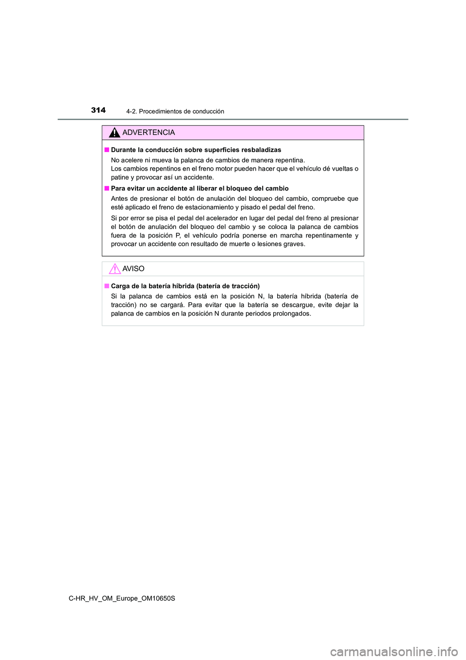 TOYOTA C-HR 2019  Manual del propietario (in Spanish) 3144-2. Procedimientos de conducción
C-HR_HV_OM_Europe_OM10650S
ADVERTENCIA
■Durante la conducción sobre superficies resbaladizas 
No acelere ni mueva la palanca de cambios de manera repentina.  
