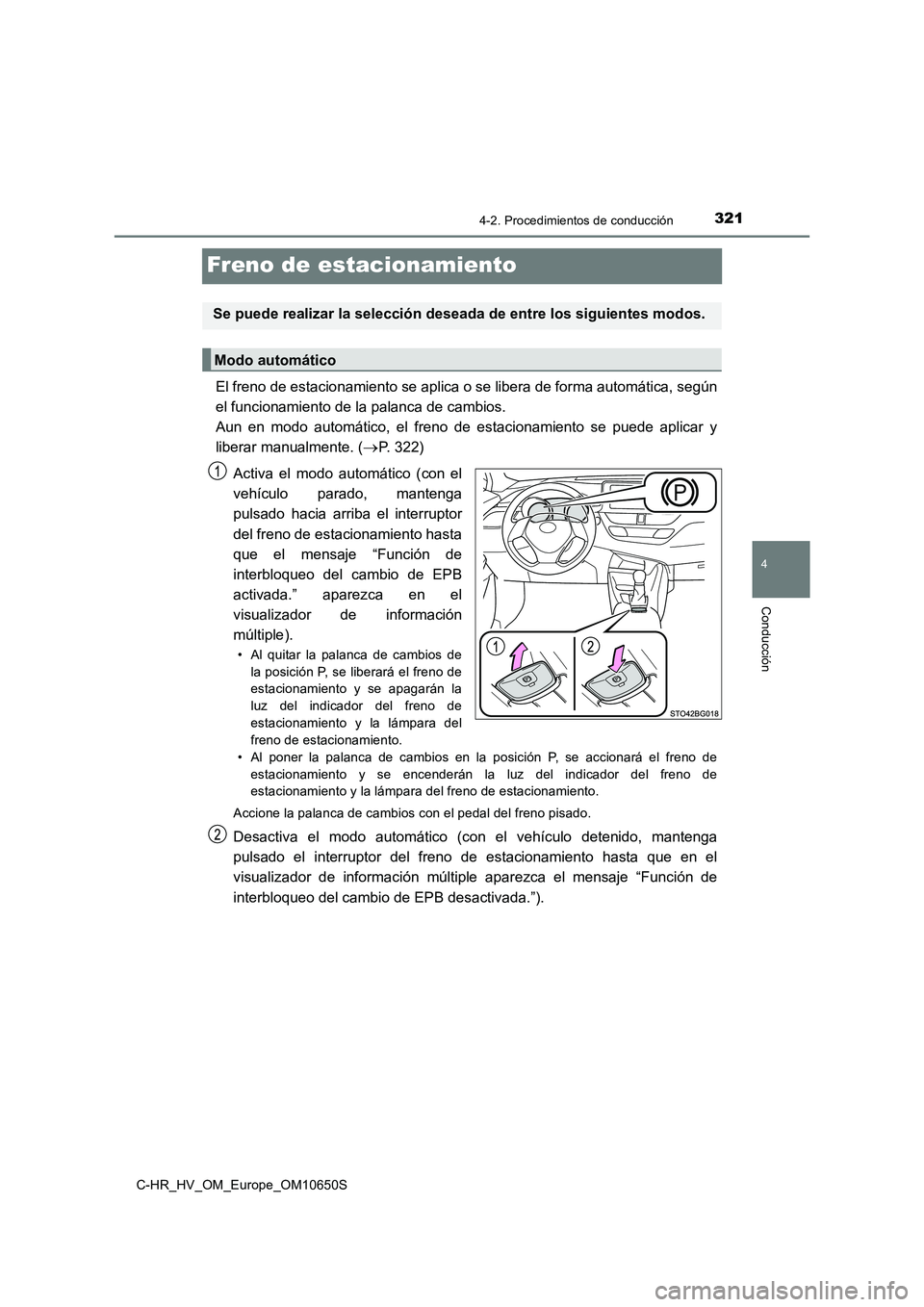 TOYOTA C-HR 2019  Manual del propietario (in Spanish) 321
4
4-2. Procedimientos de conducción
Conducción
C-HR_HV_OM_Europe_OM10650S
Freno de estacionamiento
El freno de estacionamiento se aplica o se libera de forma automática, según 
el funcionamien