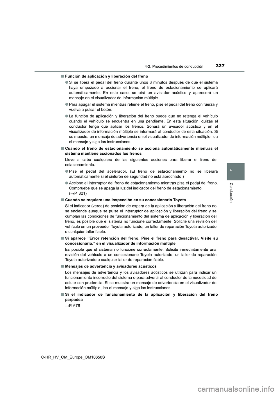 TOYOTA C-HR 2019  Manual del propietario (in Spanish) 3274-2. Procedimientos de conducción
4
Conducción
C-HR_HV_OM_Europe_OM10650S 
■ Función de aplicación y liberación del freno 
● Si se libera el pedal del freno durante unos 3 minutos después