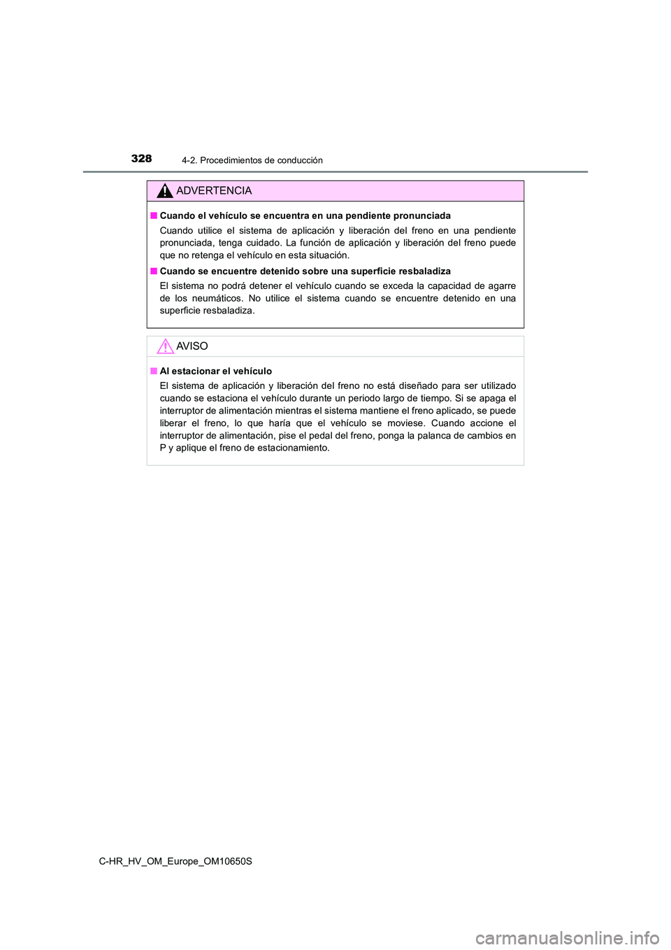 TOYOTA C-HR 2019  Manual del propietario (in Spanish) 3284-2. Procedimientos de conducción
C-HR_HV_OM_Europe_OM10650S
ADVERTENCIA
■Cuando el vehículo se encuentra en una pendiente pronunciada 
Cuando utilice el sistema de aplicación y liberación de