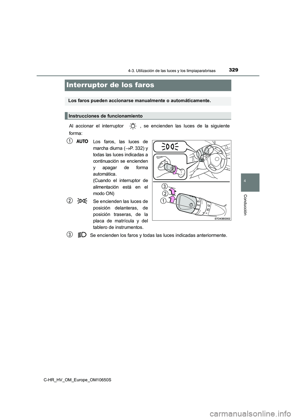 TOYOTA C-HR 2019  Manual del propietario (in Spanish) 329
4
4-3. Utilización de las luces y los limpiaparabrisas
Conducción
C-HR_HV_OM_Europe_OM10650S
Interruptor de los faros
Al accionar el interruptor  , se encienden las luces de la siguiente 
forma: