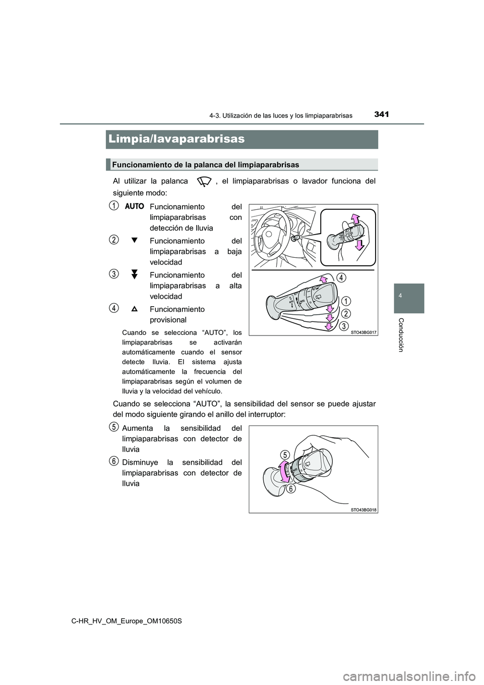 TOYOTA C-HR 2019  Manual del propietario (in Spanish) 341
4
4-3. Utilización de las luces y los limpiaparabrisas
Conducción
C-HR_HV_OM_Europe_OM10650S
Limpia/lavaparabrisas
Al utilizar la palanca  , el limpiaparabrisas o lavador funciona del 
siguiente