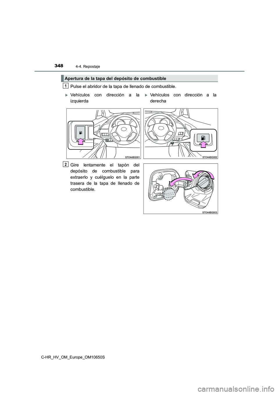 TOYOTA C-HR 2019  Manual del propietario (in Spanish) 3484-4. Repostaje
C-HR_HV_OM_Europe_OM10650S
Pulse el abridor de la tapa de llenado de combustible. 
Gire lentamente el tapón del 
depósito de combustible para 
extraerlo y cuélguelo en la parte 
t