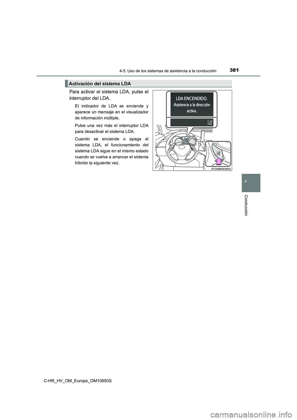 TOYOTA C-HR 2019  Manual del propietario (in Spanish) 3814-5. Uso de los sistemas de asistencia a la conducción
4
Conducción
C-HR_HV_OM_Europe_OM10650S
Para activar el sistema LDA, pulse el 
interruptor del LDA.
El indicador de LDA se enciende y 
apare