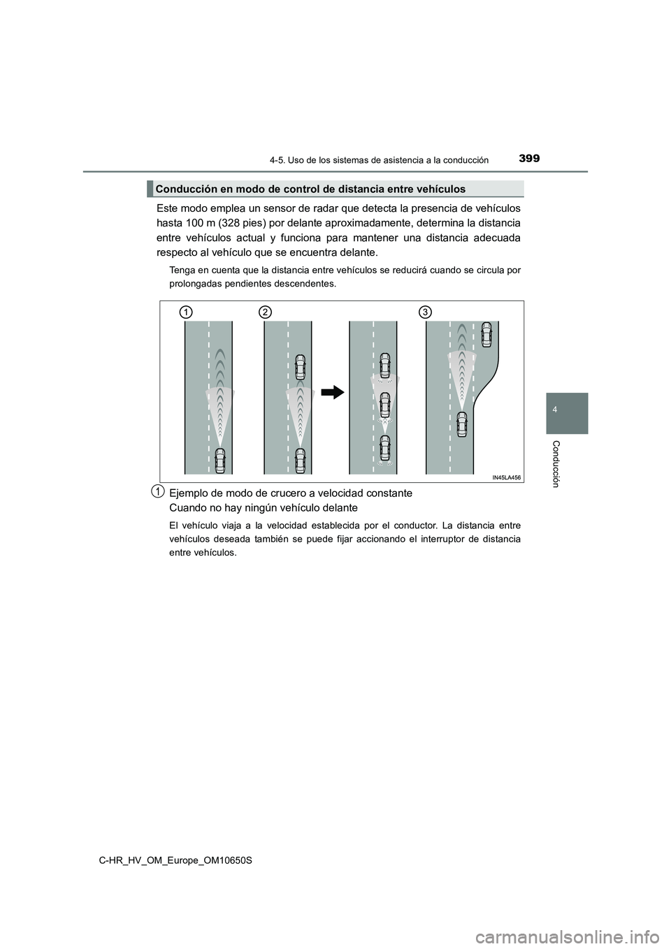 TOYOTA C-HR 2019  Manual del propietario (in Spanish) 3994-5. Uso de los sistemas de asistencia a la conducción
4
Conducción
C-HR_HV_OM_Europe_OM10650S
Este modo emplea un sensor de radar que detecta la presencia de vehículos 
hasta 100 m (328 pies) p