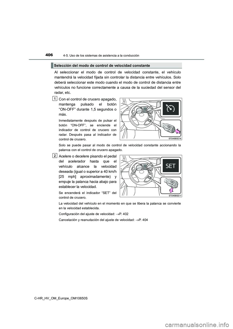TOYOTA C-HR 2019  Manual del propietario (in Spanish) 4064-5. Uso de los sistemas de asistencia a la conducción
C-HR_HV_OM_Europe_OM10650S
Al seleccionar el modo de control de velocidad constante, el vehículo 
mantendrá la velocidad fijada sin control