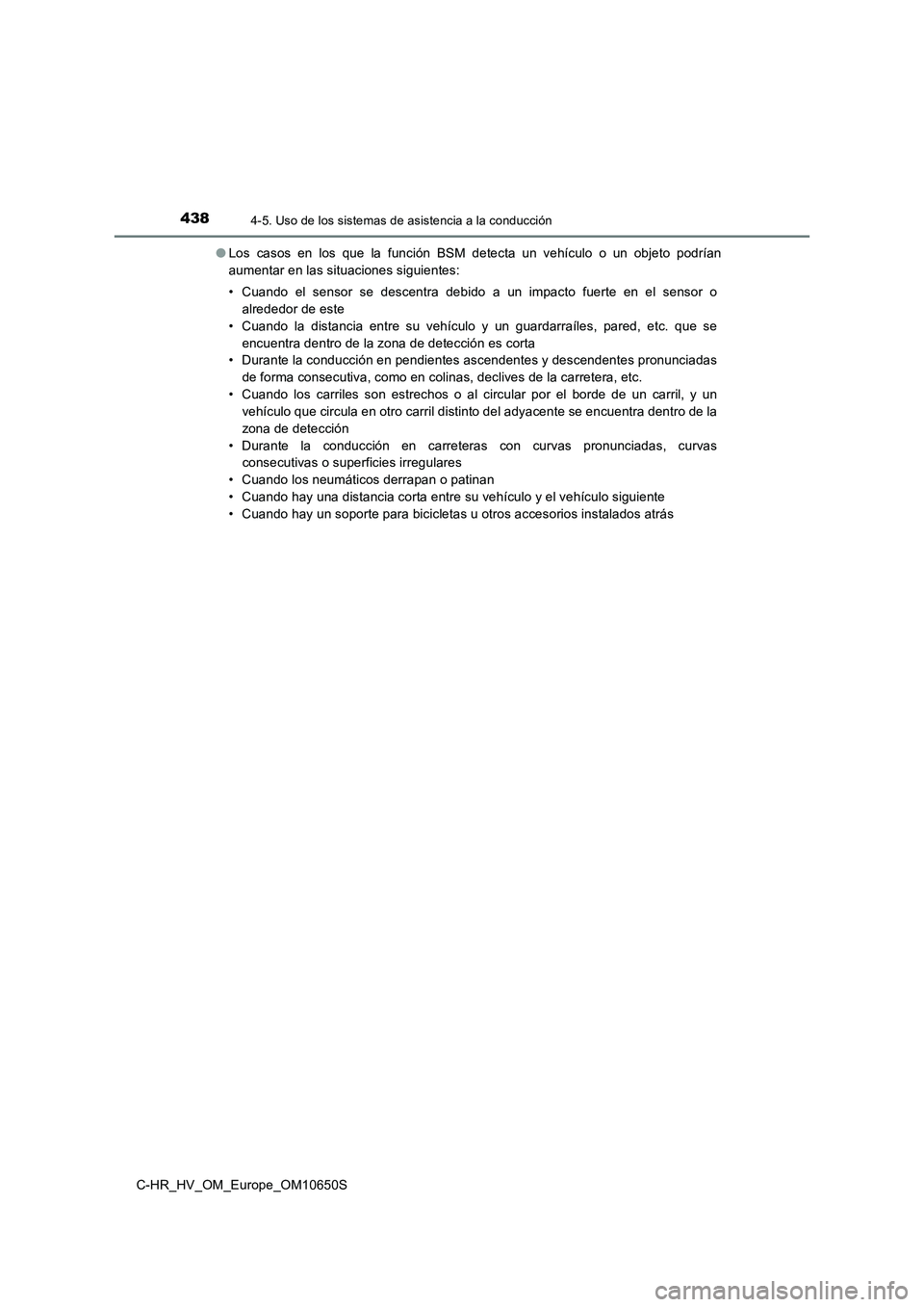 TOYOTA C-HR 2019  Manual del propietario (in Spanish) 4384-5. Uso de los sistemas de asistencia a la conducción
C-HR_HV_OM_Europe_OM10650S 
● Los casos en los que la función BSM detecta un vehículo o un objeto podrían 
aumentar en las situaciones s