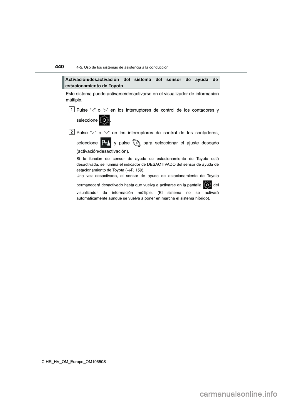 TOYOTA C-HR 2019  Manual del propietario (in Spanish) 4404-5. Uso de los sistemas de asistencia a la conducción
C-HR_HV_OM_Europe_OM10650S
Este sistema puede activarse/desactivarse en el visualizador de información 
múltiple. 
Pulse “ ” o “