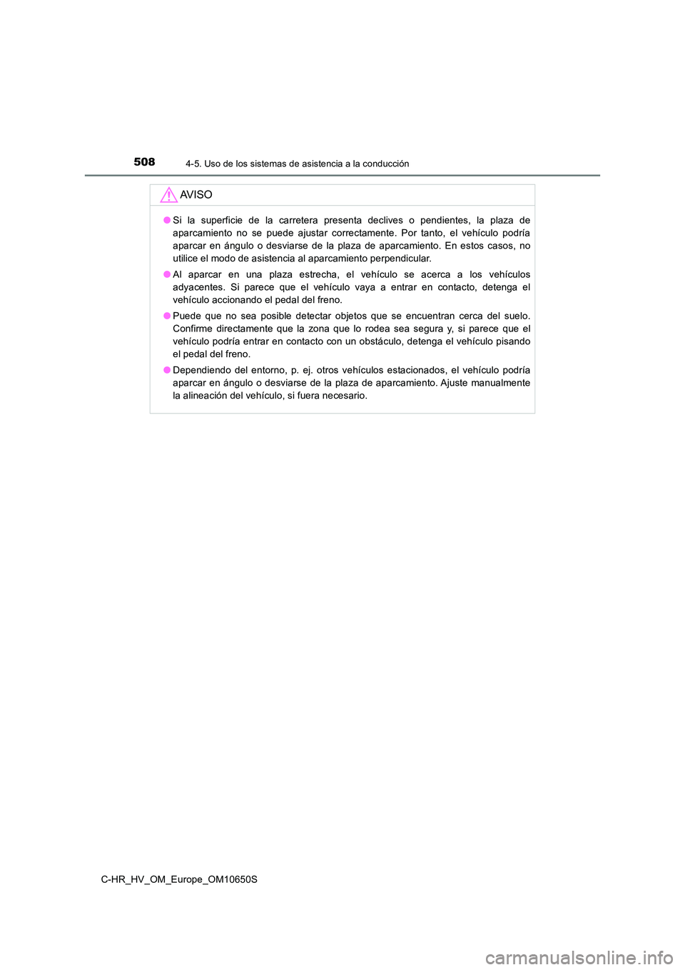 TOYOTA C-HR 2019  Manual del propietario (in Spanish) 5084-5. Uso de los sistemas de asistencia a la conducción
C-HR_HV_OM_Europe_OM10650S
AV I S O
●Si la superficie de la carretera presenta declives o pendientes, la plaza de 
aparcamiento no se puede
