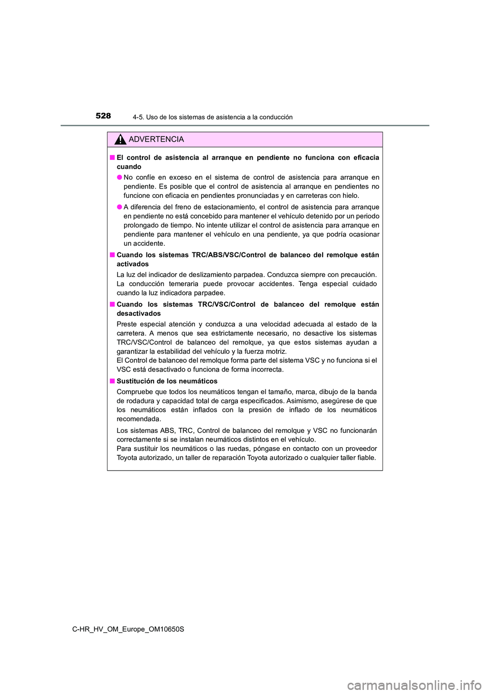 TOYOTA C-HR 2019  Manual del propietario (in Spanish) 5284-5. Uso de los sistemas de asistencia a la conducción
C-HR_HV_OM_Europe_OM10650S
ADVERTENCIA
■El control de asistencia al arranque en pendiente no funciona con eficacia 
cuando 
● No confíe 
