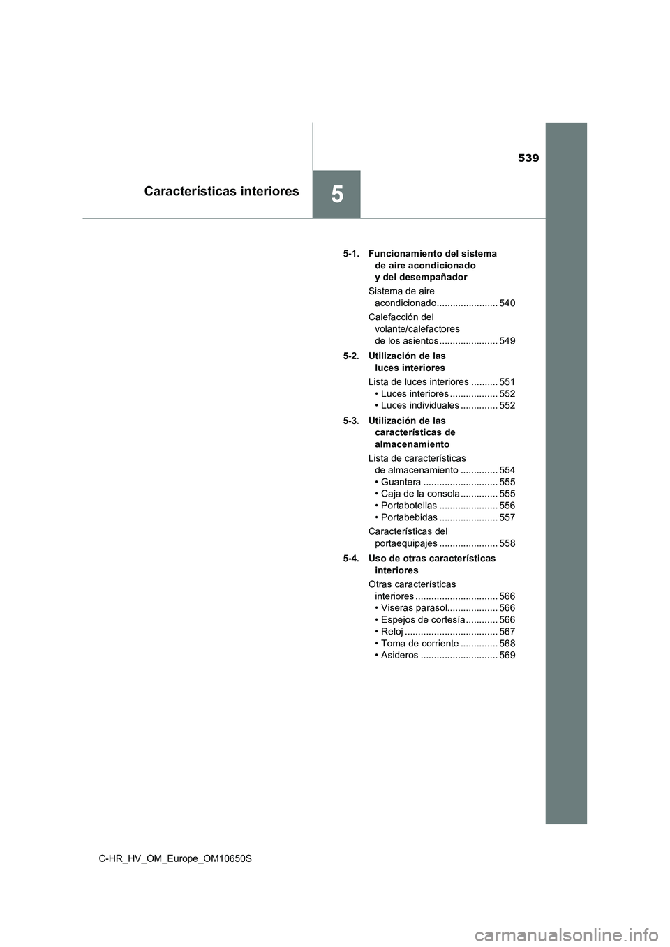 TOYOTA C-HR 2019  Manual del propietario (in Spanish) 539
5Características interiores
C-HR_HV_OM_Europe_OM10650S 
5-1. Funcionamiento del sistema  
de aire acondicionado  
y del desempañador 
Sistema de aire  
acondicionado....................... 540 
