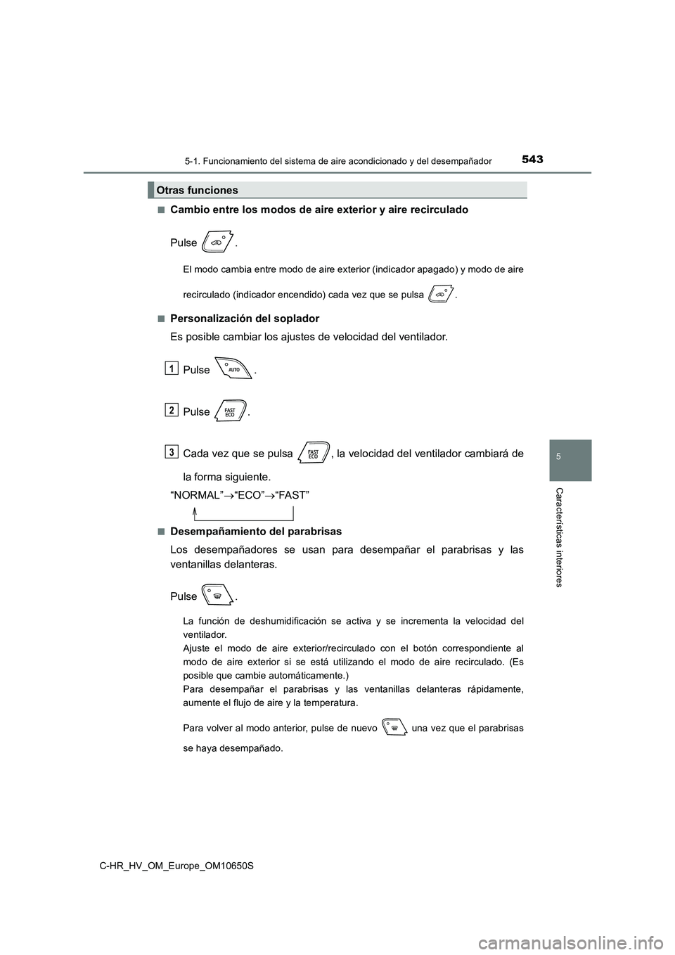 TOYOTA C-HR 2019  Manual del propietario (in Spanish) 5435-1. Funcionamiento del sistema de aire acondicionado y del desempañador
C-HR_HV_OM_Europe_OM10650S
5
Características interiores
■Cambio entre los modos de aire exterior y aire recirculado 
Pul