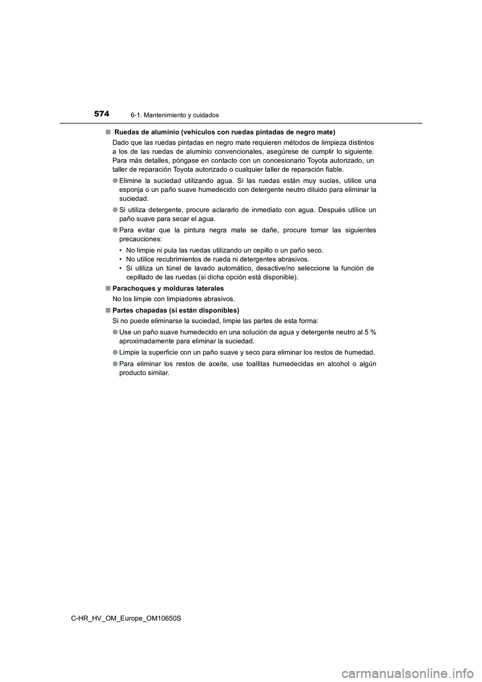 TOYOTA C-HR 2019  Manual del propietario (in Spanish) 5746-1. Mantenimiento y cuidados
C-HR_HV_OM_Europe_OM10650S 
■  Ruedas de aluminio (vehículos con ruedas pintadas de negro mate) 
Dado que las ruedas pintadas en negro mate requieren métodos de li
