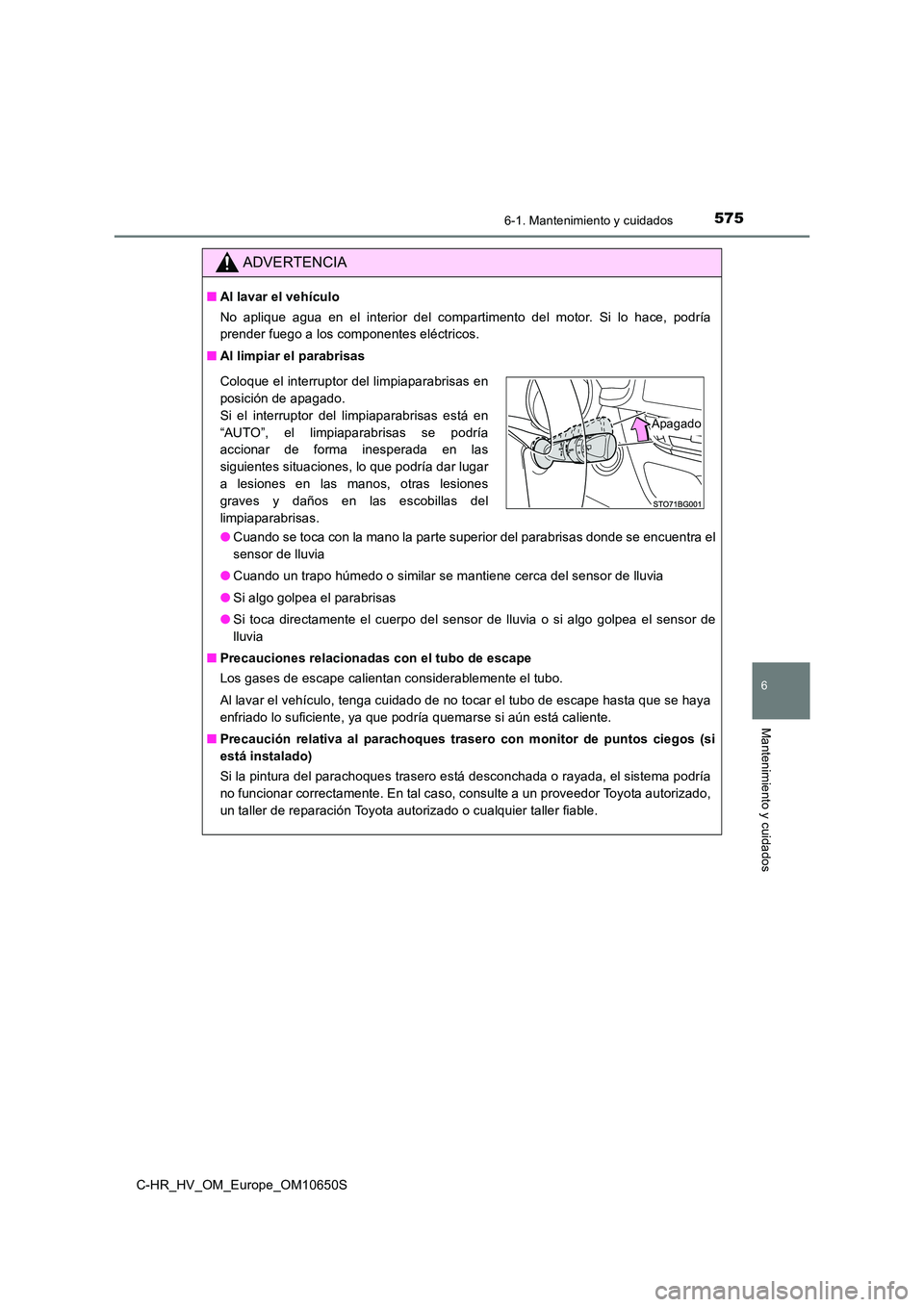 TOYOTA C-HR 2019  Manual del propietario (in Spanish) 5756-1. Mantenimiento y cuidados
6
Mantenimiento y cuidados
C-HR_HV_OM_Europe_OM10650S
ADVERTENCIA
■Al lavar el vehículo 
No aplique agua en el interior del compartimento del motor. Si lo hace, pod