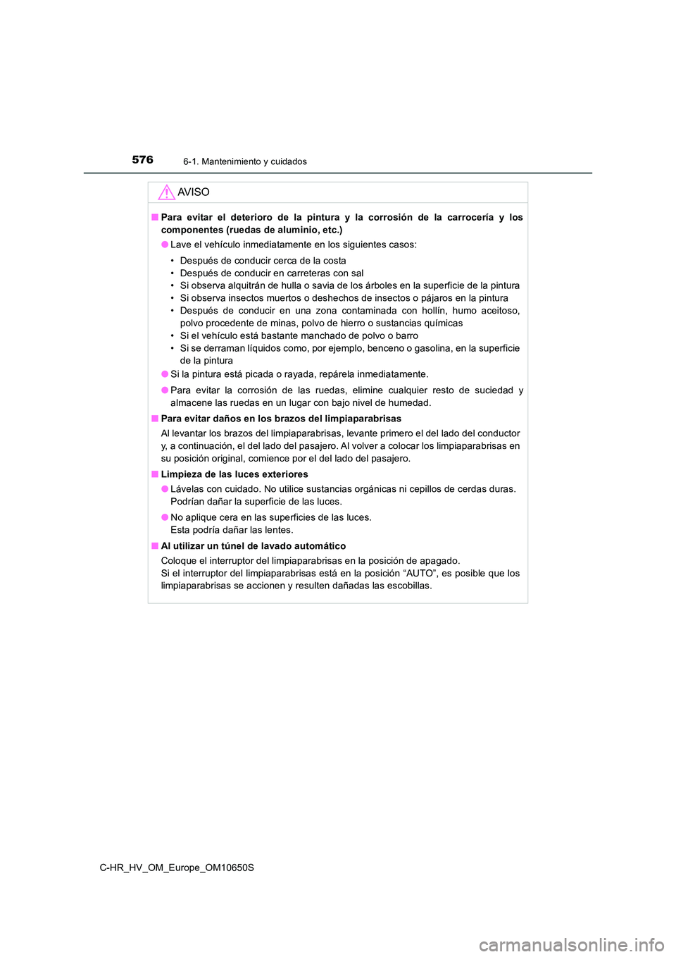 TOYOTA C-HR 2019  Manual del propietario (in Spanish) 5766-1. Mantenimiento y cuidados
C-HR_HV_OM_Europe_OM10650S
AV I S O
■Para evitar el deterioro de la pintura y la corrosión de la carrocería y los 
componentes (ruedas de aluminio, etc.) 
● Lave