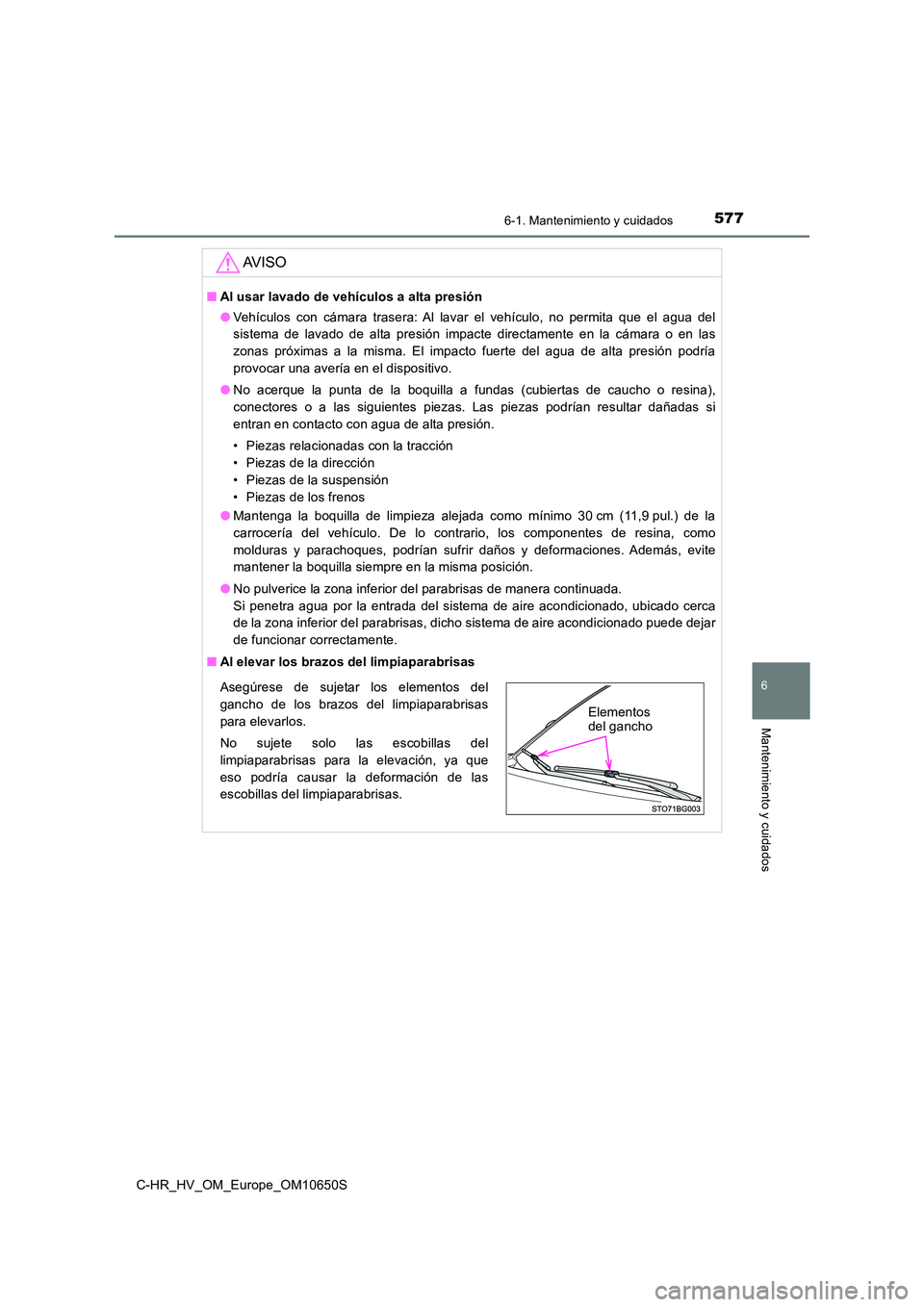 TOYOTA C-HR 2019  Manual del propietario (in Spanish) 5776-1. Mantenimiento y cuidados
6
Mantenimiento y cuidados
C-HR_HV_OM_Europe_OM10650S
AV I S O
■Al usar lavado de vehículos a alta presión 
● Vehículos con cámara trasera: Al lavar el vehícu