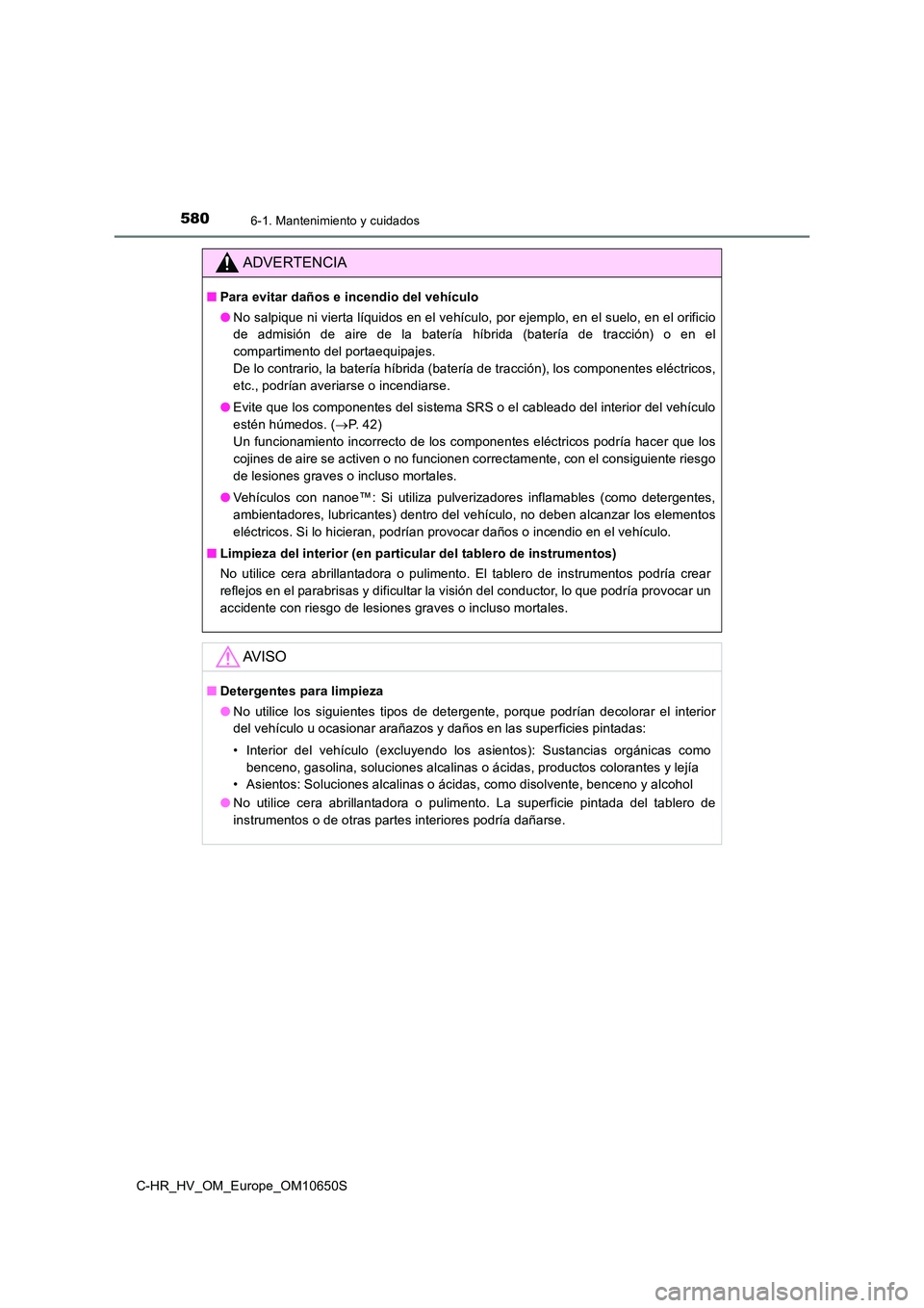 TOYOTA C-HR 2019  Manual del propietario (in Spanish) 5806-1. Mantenimiento y cuidados
C-HR_HV_OM_Europe_OM10650S
ADVERTENCIA
■Para evitar daños e incendio del vehículo 
● No salpique ni vierta líquidos en el vehículo, por ejemplo, en el suelo, e