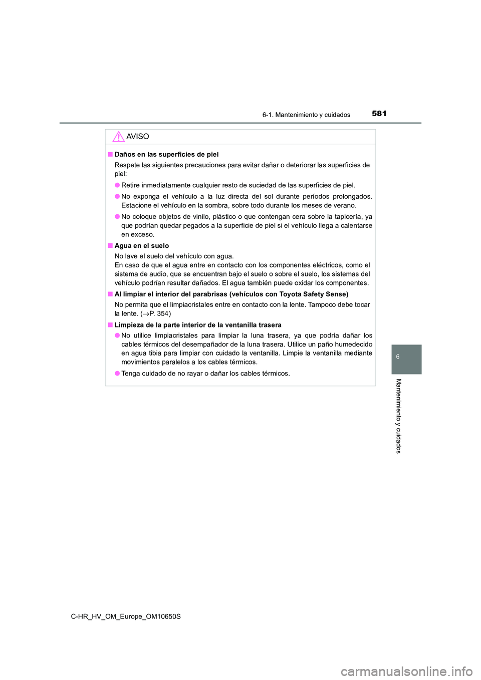 TOYOTA C-HR 2019  Manual del propietario (in Spanish) 5816-1. Mantenimiento y cuidados
6
Mantenimiento y cuidados
C-HR_HV_OM_Europe_OM10650S
AV I S O
■Daños en las superficies de piel 
Respete las siguientes precauciones para evitar dañar o deteriora