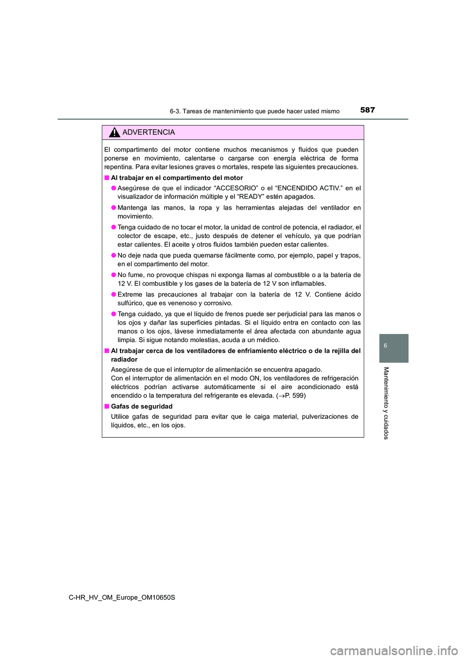 TOYOTA C-HR 2019  Manual del propietario (in Spanish) 5876-3. Tareas de mantenimiento que puede hacer usted mismo
C-HR_HV_OM_Europe_OM10650S
6
Mantenimiento y cuidados
ADVERTENCIA
El compartimento del motor contiene muchos mecanismos y fluidos que pueden