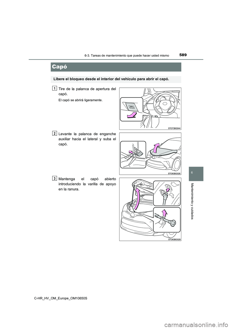 TOYOTA C-HR 2019  Manual del propietario (in Spanish) 5896-3. Tareas de mantenimiento que puede hacer usted mismo
C-HR_HV_OM_Europe_OM10650S
6
Mantenimiento y cuidados
Capó
Tire de la palanca de apertura del 
capó.
El capó se abrirá ligeramente.
Leva