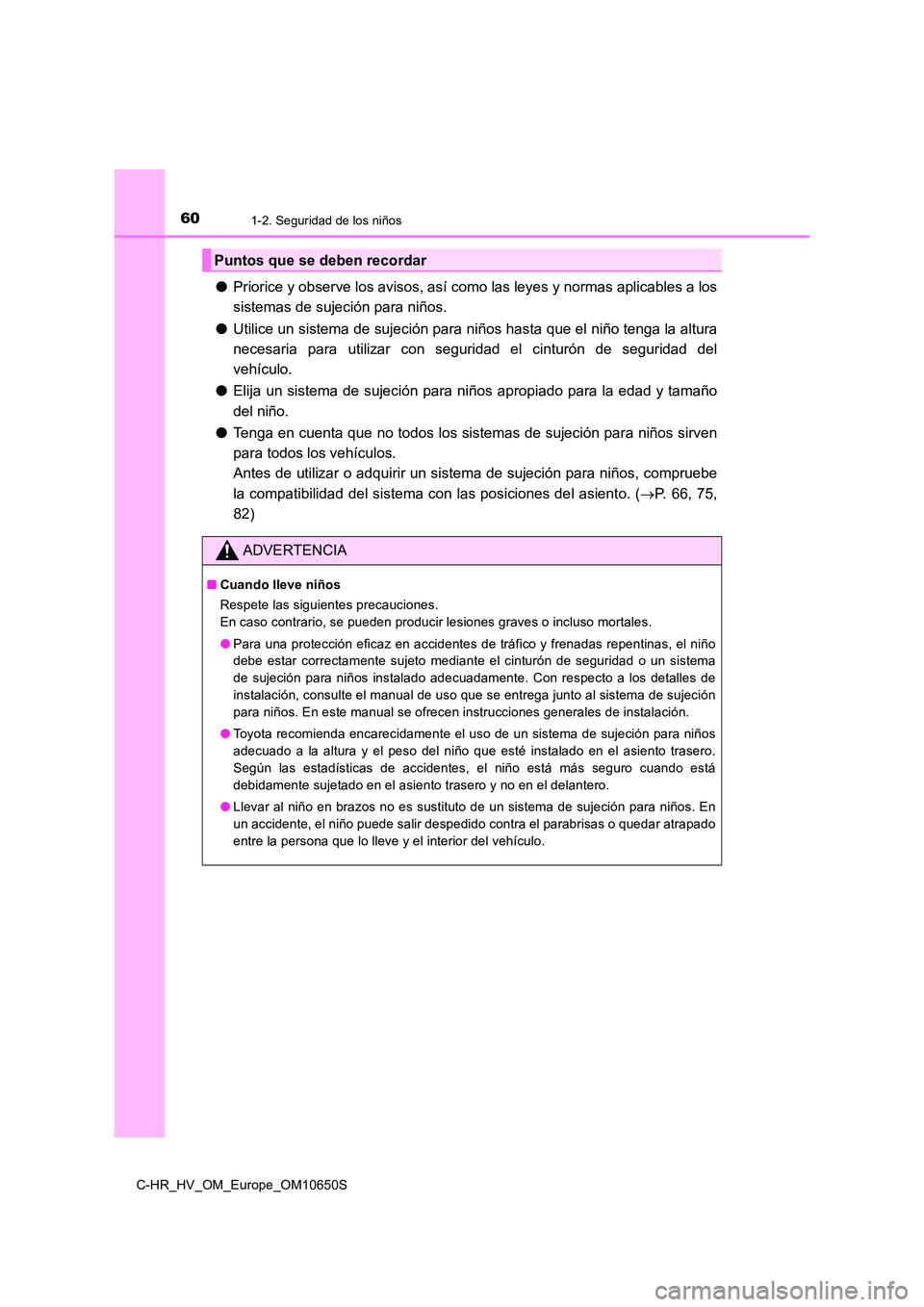 TOYOTA C-HR 2019  Manual del propietario (in Spanish) 601-2. Seguridad de los niños
C-HR_HV_OM_Europe_OM10650S
●Priorice y observe los avisos, así como las leyes y normas aplicables a los 
sistemas de sujeción para niños. 
● Utilice un sistema de