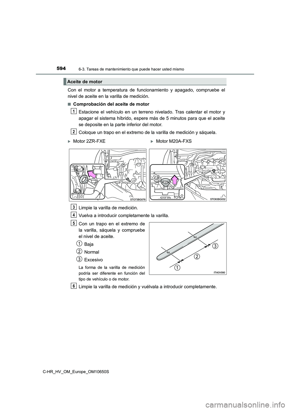 TOYOTA C-HR 2019  Manual del propietario (in Spanish) 5946-3. Tareas de mantenimiento que puede hacer usted mismo
C-HR_HV_OM_Europe_OM10650S
Con el motor a temperatura de funcionamiento y apagado, compruebe el 
nivel de aceite en la varilla de medición.