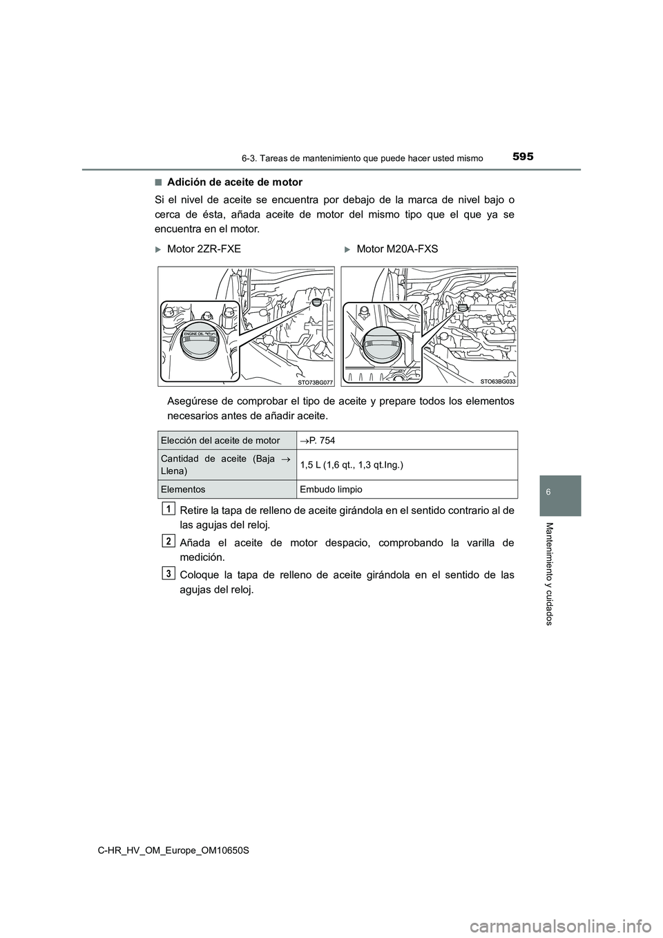 TOYOTA C-HR 2019  Manual del propietario (in Spanish) 5956-3. Tareas de mantenimiento que puede hacer usted mismo
C-HR_HV_OM_Europe_OM10650S
6
Mantenimiento y cuidados
■Adición de aceite de motor 
Si el nivel de aceite se encuentra  por debajo de la m
