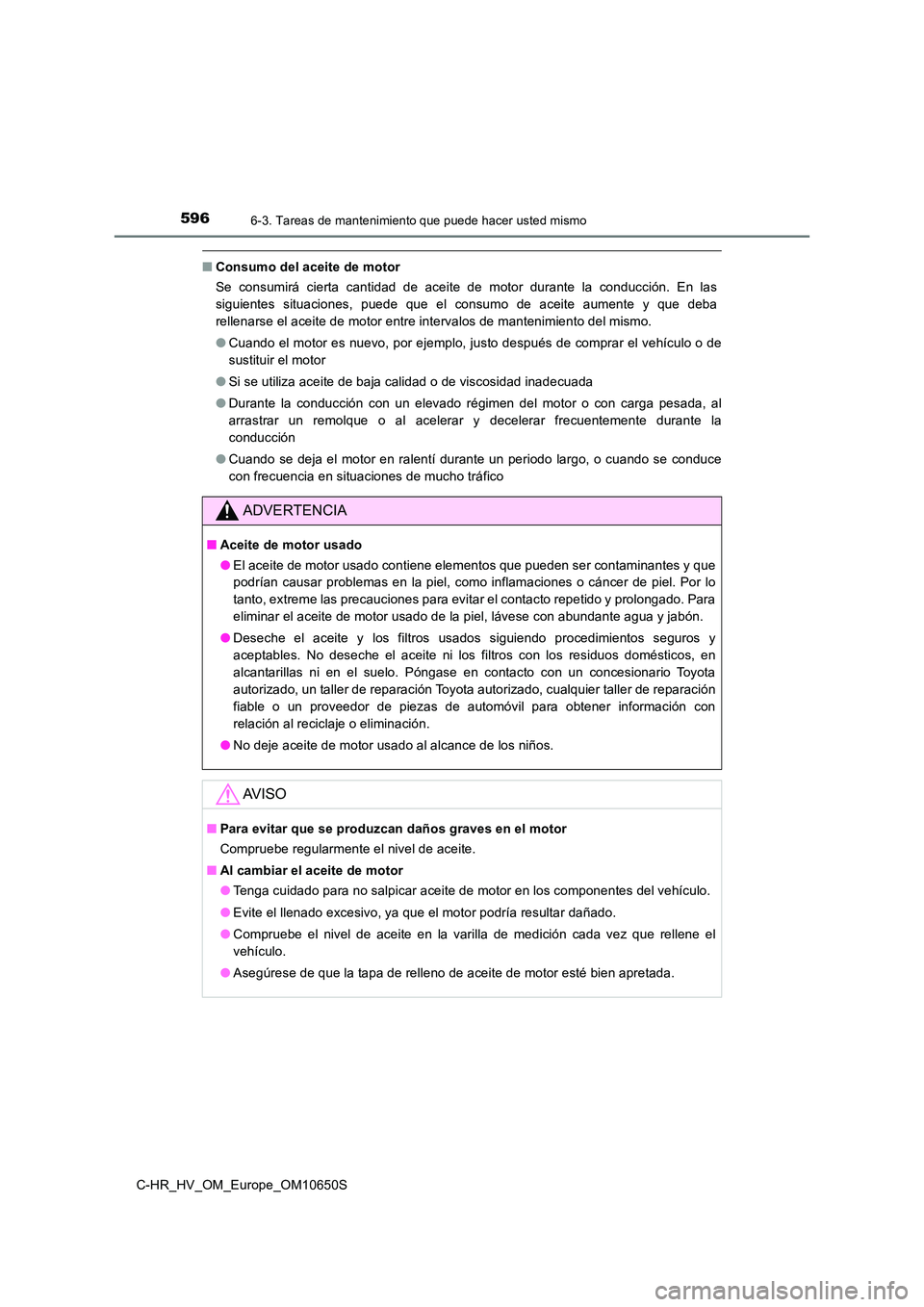 TOYOTA C-HR 2019  Manual del propietario (in Spanish) 5966-3. Tareas de mantenimiento que puede hacer usted mismo
C-HR_HV_OM_Europe_OM10650S
■Consumo del aceite de motor 
Se consumirá cierta cantidad de aceite de motor durante la conducción. En las 
