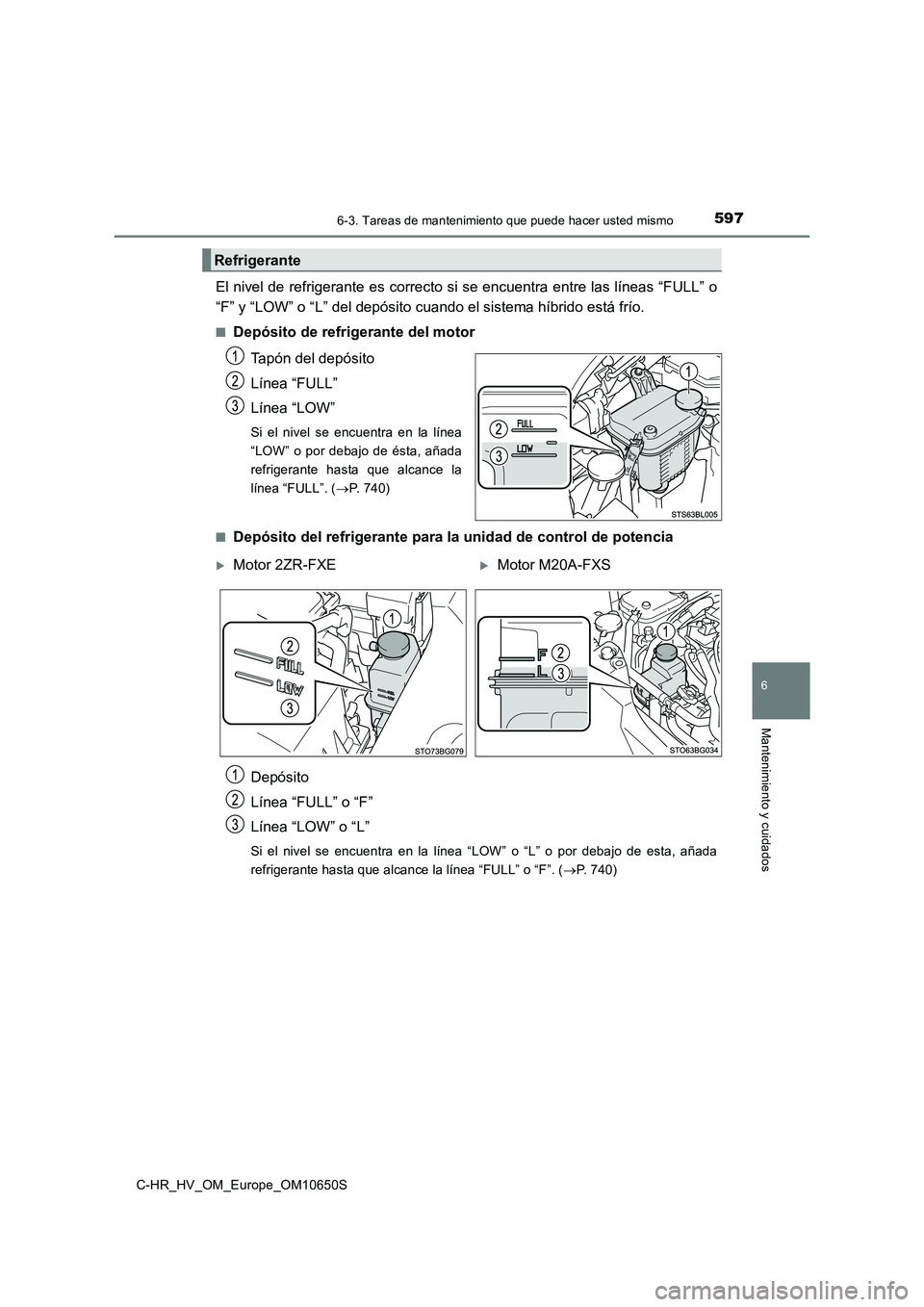 TOYOTA C-HR 2019  Manual del propietario (in Spanish) 5976-3. Tareas de mantenimiento que puede hacer usted mismo
C-HR_HV_OM_Europe_OM10650S
6
Mantenimiento y cuidados
El nivel de refrigerante es correcto si se encuentra entre las líneas “FULL” o 
