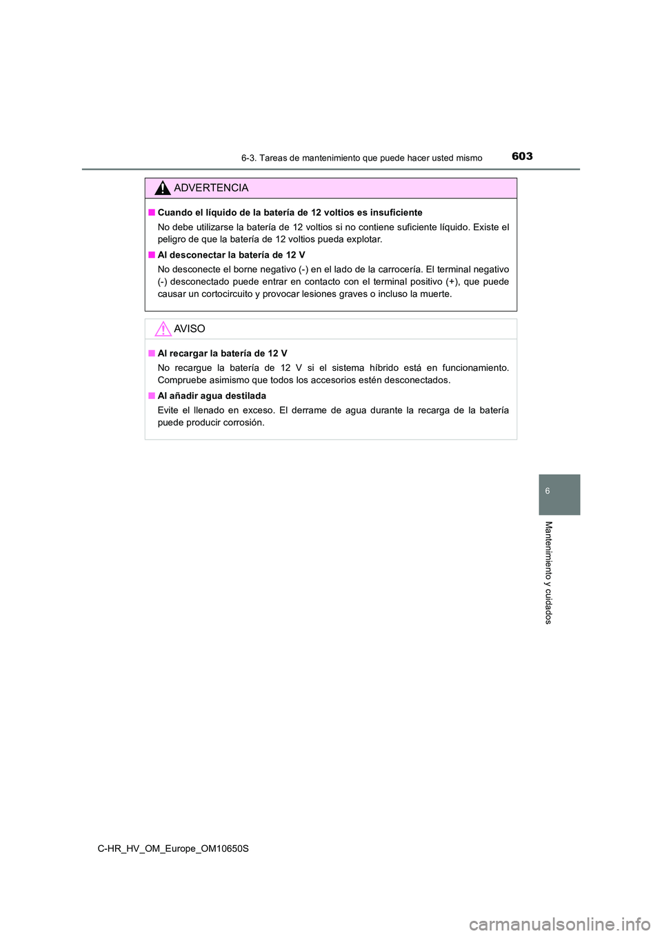 TOYOTA C-HR 2019  Manual del propietario (in Spanish) 6036-3. Tareas de mantenimiento que puede hacer usted mismo
C-HR_HV_OM_Europe_OM10650S
6
Mantenimiento y cuidados
ADVERTENCIA
■Cuando el líquido de la batería de 12 voltios es insuficiente 
No deb