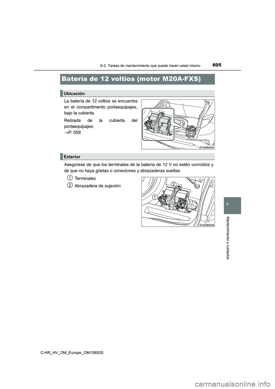 TOYOTA C-HR 2019  Manual del propietario (in Spanish) 6056-3. Tareas de mantenimiento que puede hacer usted mismo
C-HR_HV_OM_Europe_OM10650S
6
Mantenimiento y cuidados
Batería de 12 voltios (motor M20A-FXS)
La batería de 12 voltios se encuentra 
en el 