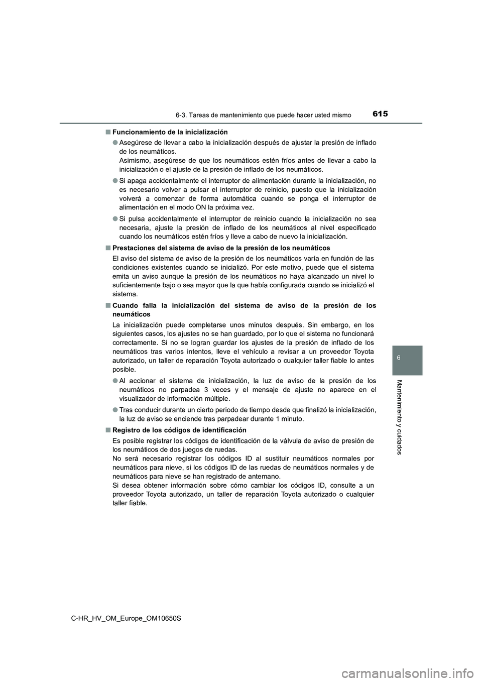 TOYOTA C-HR 2019  Manual del propietario (in Spanish) 6156-3. Tareas de mantenimiento que puede hacer usted mismo
C-HR_HV_OM_Europe_OM10650S
6
Mantenimiento y cuidados
■Funcionamiento de la inicialización 
● Asegúrese de llevar a cabo la inicializa