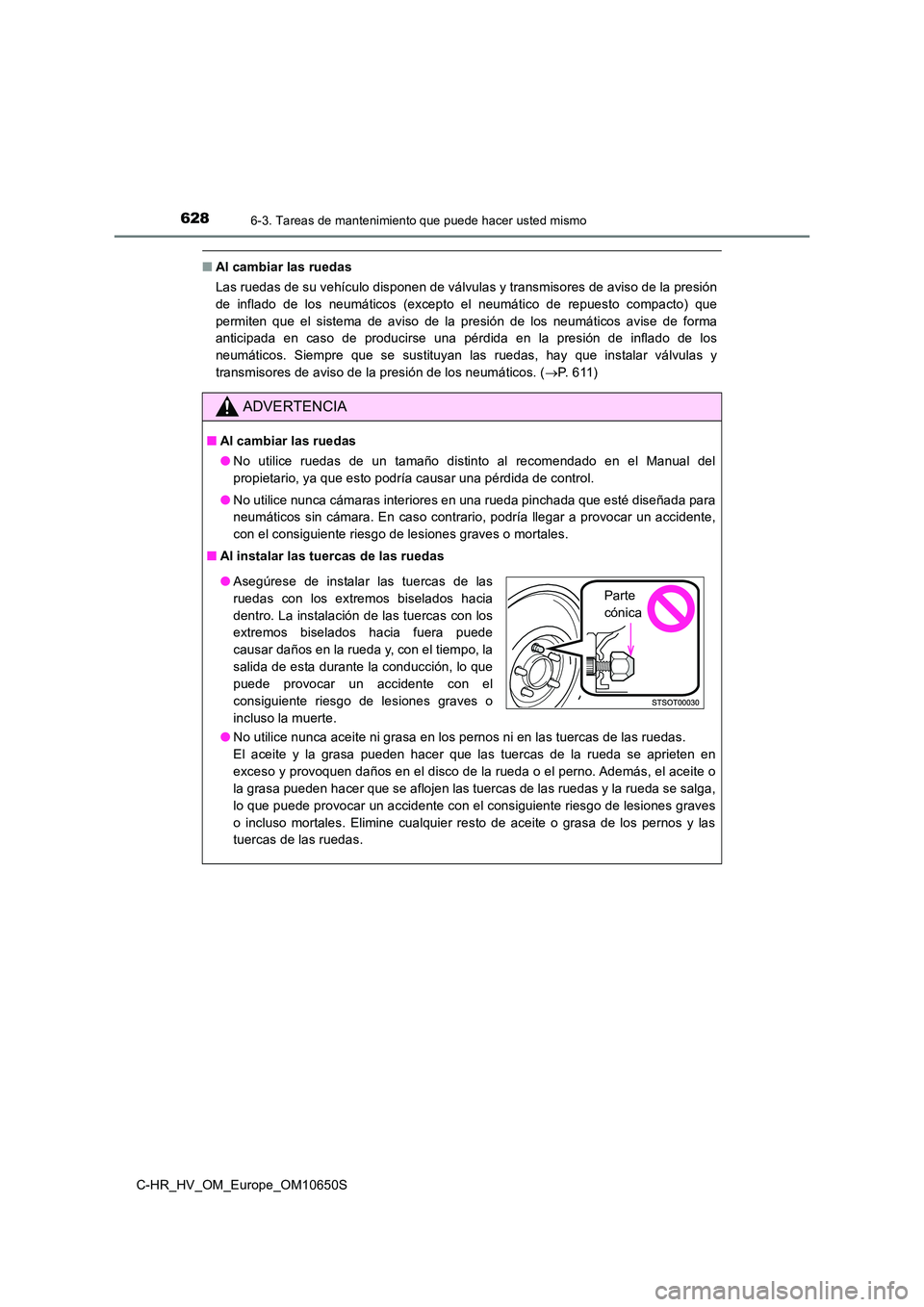 TOYOTA C-HR 2019  Manual del propietario (in Spanish) 6286-3. Tareas de mantenimiento que puede hacer usted mismo
C-HR_HV_OM_Europe_OM10650S
■Al cambiar las ruedas 
Las ruedas de su vehículo disponen de válvulas y transmisores de aviso de la presión