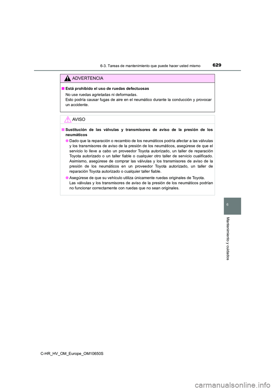 TOYOTA C-HR 2019  Manual del propietario (in Spanish) 6296-3. Tareas de mantenimiento que puede hacer usted mismo
C-HR_HV_OM_Europe_OM10650S
6
Mantenimiento y cuidados
ADVERTENCIA
■Está prohibido el uso de ruedas defectuosas 
No use ruedas agrietadas 