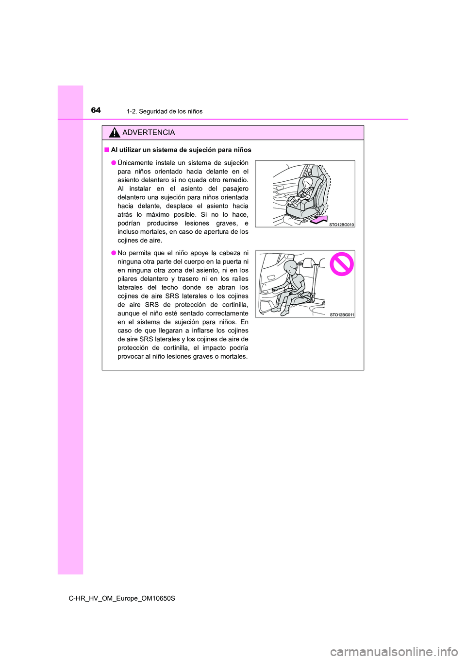 TOYOTA C-HR 2019  Manual del propietario (in Spanish) 641-2. Seguridad de los niños
C-HR_HV_OM_Europe_OM10650S
ADVERTENCIA
■Al utilizar un sistema de sujeción para niños
●Únicamente instale un sistema de sujeción 
para niños orientado hacia del