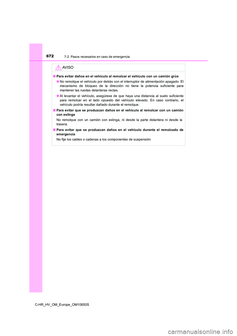 TOYOTA C-HR 2019  Manual del propietario (in Spanish) 6727-2. Pasos necesarios en caso de emergencia
C-HR_HV_OM_Europe_OM10650S
AV I S O
■Para evitar daños en el vehículo al remolcar el vehículo con un camión grúa 
● No remolque el vehículo por