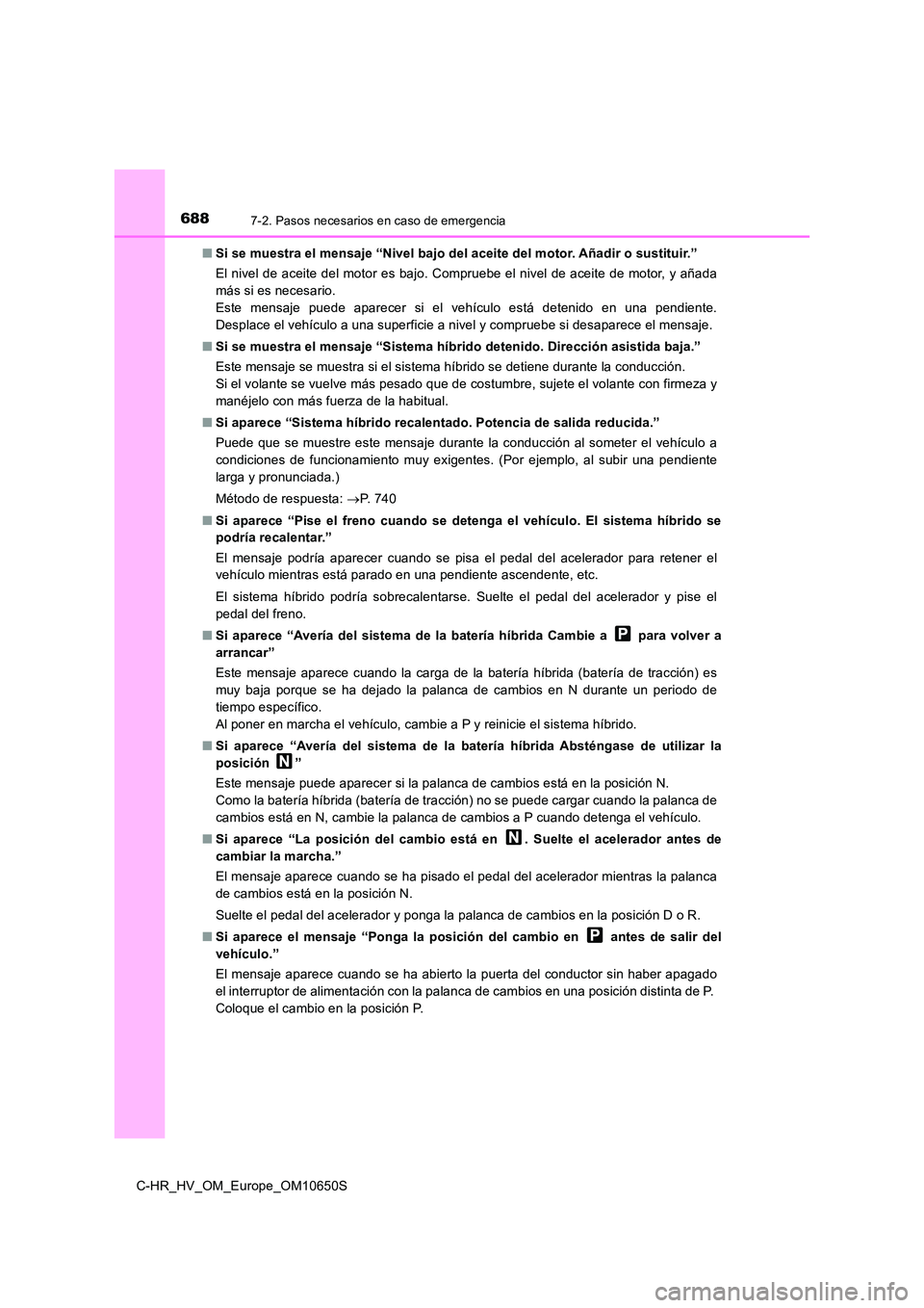 TOYOTA C-HR 2019  Manual del propietario (in Spanish) 6887-2. Pasos necesarios en caso de emergencia
C-HR_HV_OM_Europe_OM10650S 
■ Si se muestra el mensaje “Nivel bajo del aceite del motor. Añadir o sustituir.” 
El nivel de aceite del motor es baj