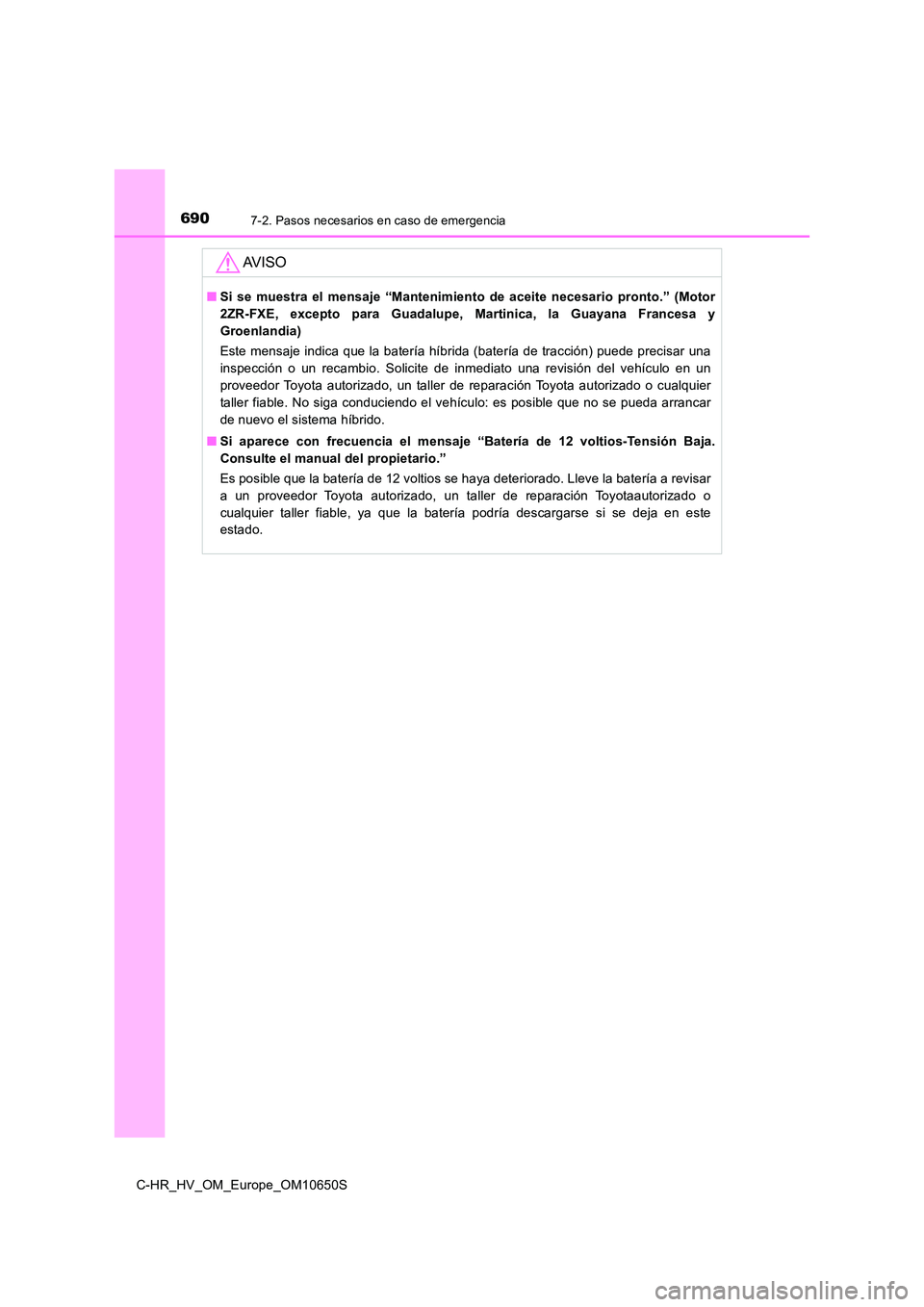 TOYOTA C-HR 2019  Manual del propietario (in Spanish) 6907-2. Pasos necesarios en caso de emergencia
C-HR_HV_OM_Europe_OM10650S
AV I S O
■Si se muestra el mensaje “Mantenimiento de aceite necesario pronto.” (Motor 
2ZR-FXE, excepto para Guadalupe, 