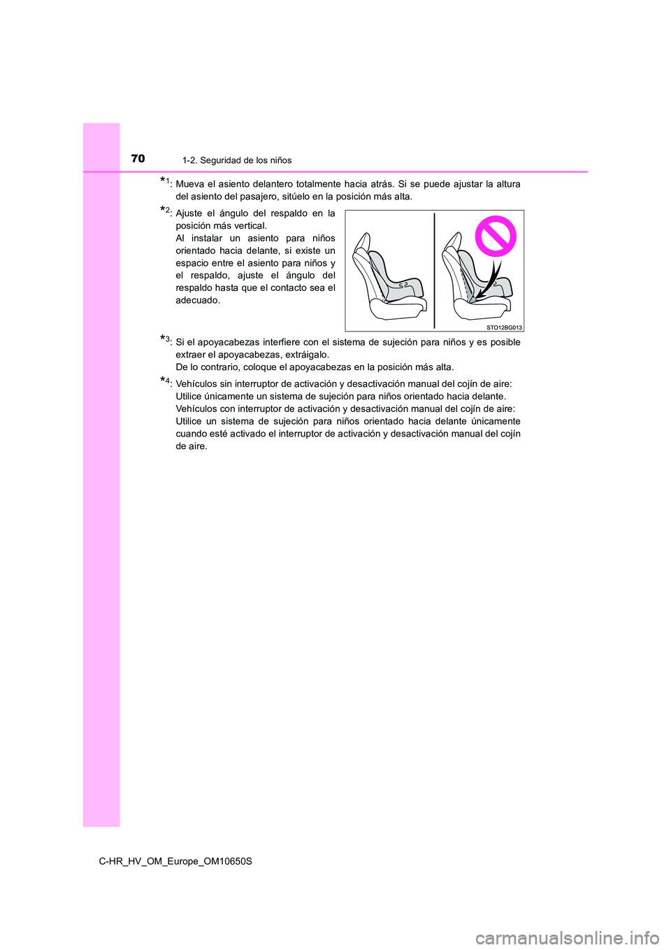 TOYOTA C-HR 2019  Manual del propietario (in Spanish) 701-2. Seguridad de los niños
C-HR_HV_OM_Europe_OM10650S
*1: Mueva el asiento delantero totalmente hacia atrás. Si se puede ajustar la altura 
del asiento del pasajero, sitúelo en la posición más