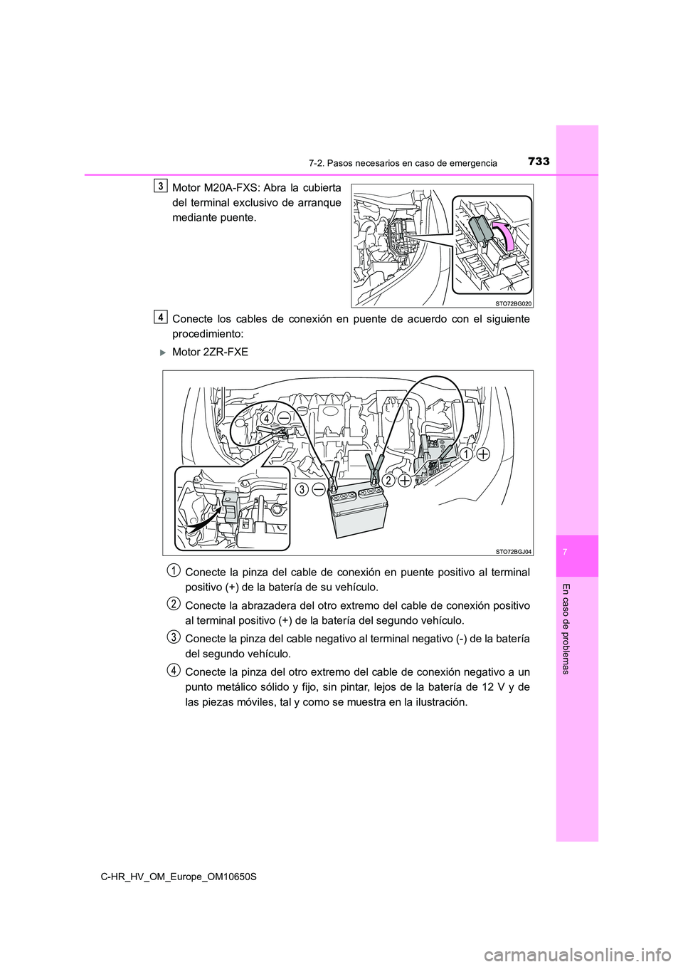 TOYOTA C-HR 2019  Manual del propietario (in Spanish) 7337-2. Pasos necesarios en caso de emergencia
C-HR_HV_OM_Europe_OM10650S
7
En caso de problemas
Motor M20A-FXS: Abra la cubierta 
del terminal exclusivo de arranque 
mediante puente. 
Conecte los cab