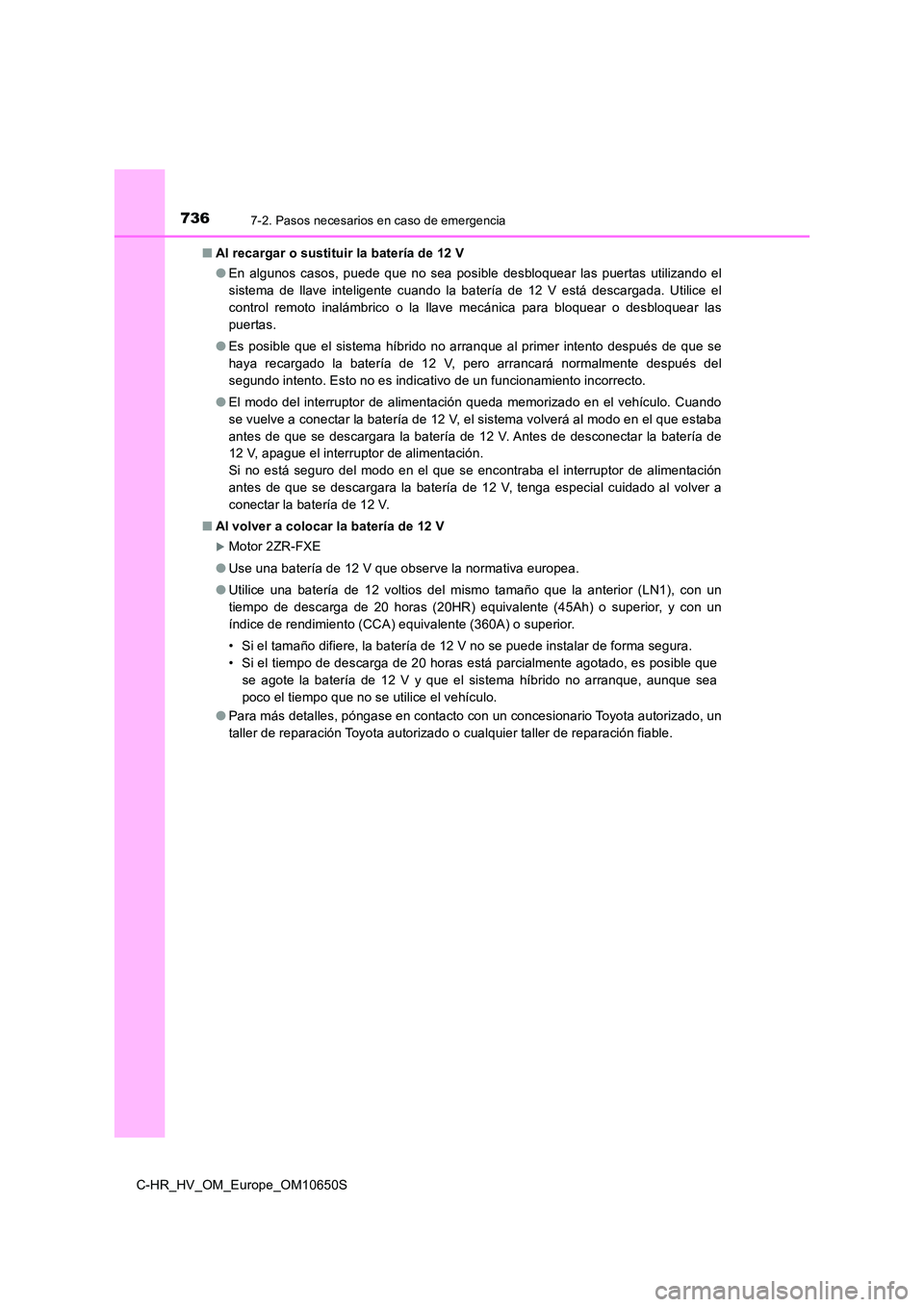 TOYOTA C-HR 2019  Manual del propietario (in Spanish) 7367-2. Pasos necesarios en caso de emergencia
C-HR_HV_OM_Europe_OM10650S 
■ Al recargar o sustituir la batería de 12 V 
● En algunos casos, puede que no sea posible desbloquear las puertas utili