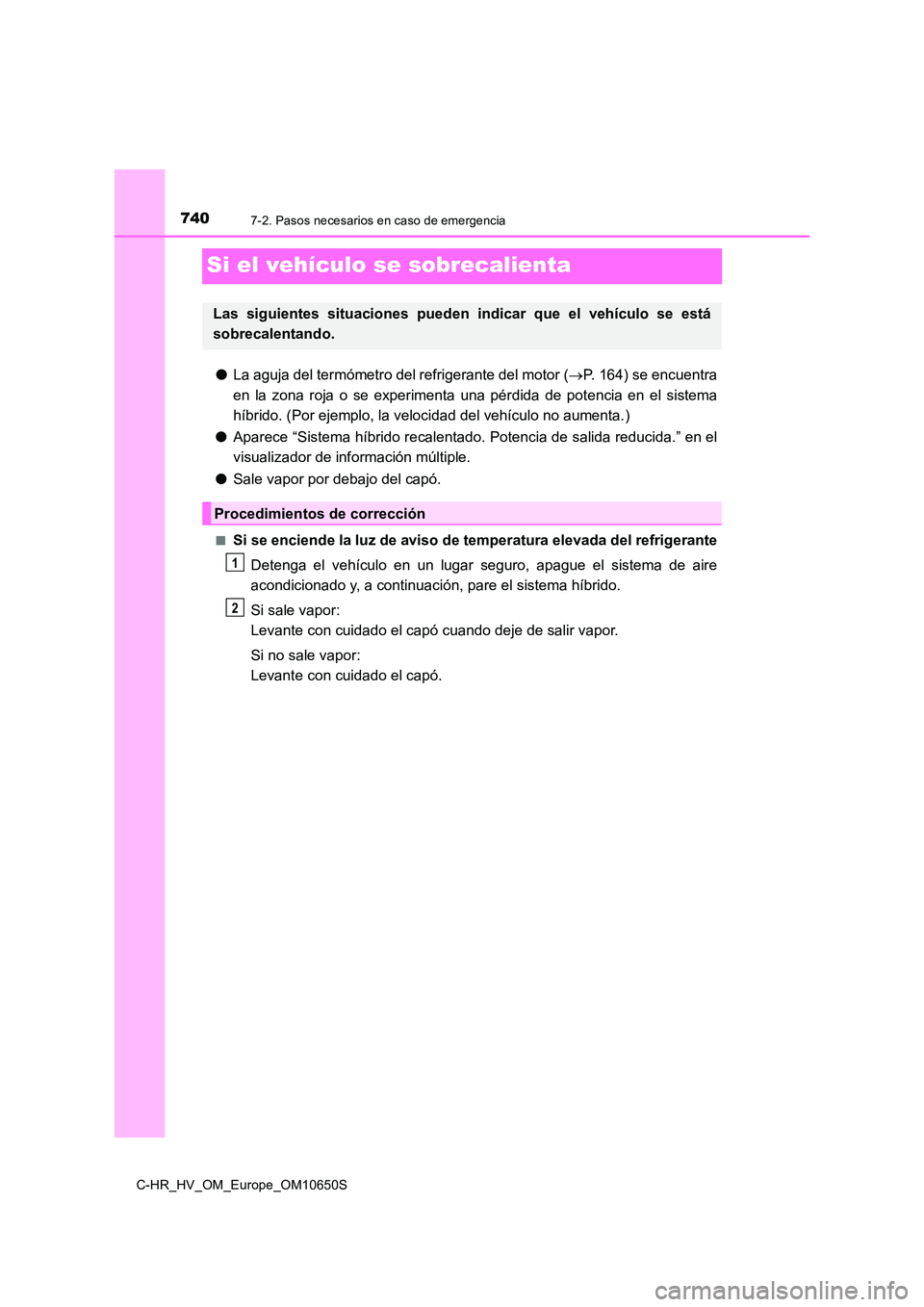 TOYOTA C-HR 2019  Manual del propietario (in Spanish) 7407-2. Pasos necesarios en caso de emergencia
C-HR_HV_OM_Europe_OM10650S
Si el vehículo se sobrecalienta
●La aguja del termómetro del refrigerante del motor (P. 164) se encuentra 
en la zona r