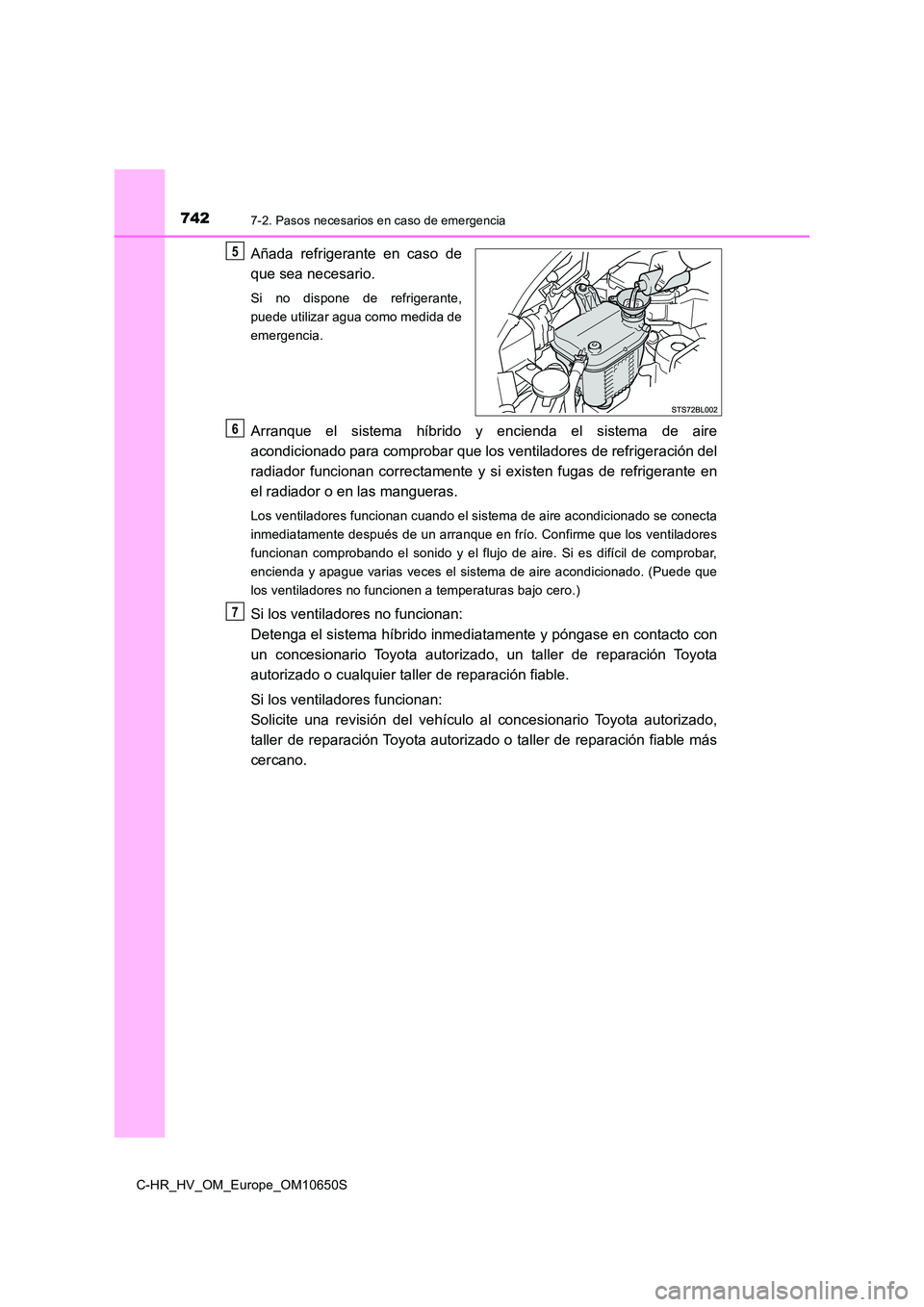 TOYOTA C-HR 2019  Manual del propietario (in Spanish) 7427-2. Pasos necesarios en caso de emergencia
C-HR_HV_OM_Europe_OM10650S
Añada refrigerante en caso de 
que sea necesario.
Si no dispone de refrigerante, 
puede utilizar agua como medida de
emergenc