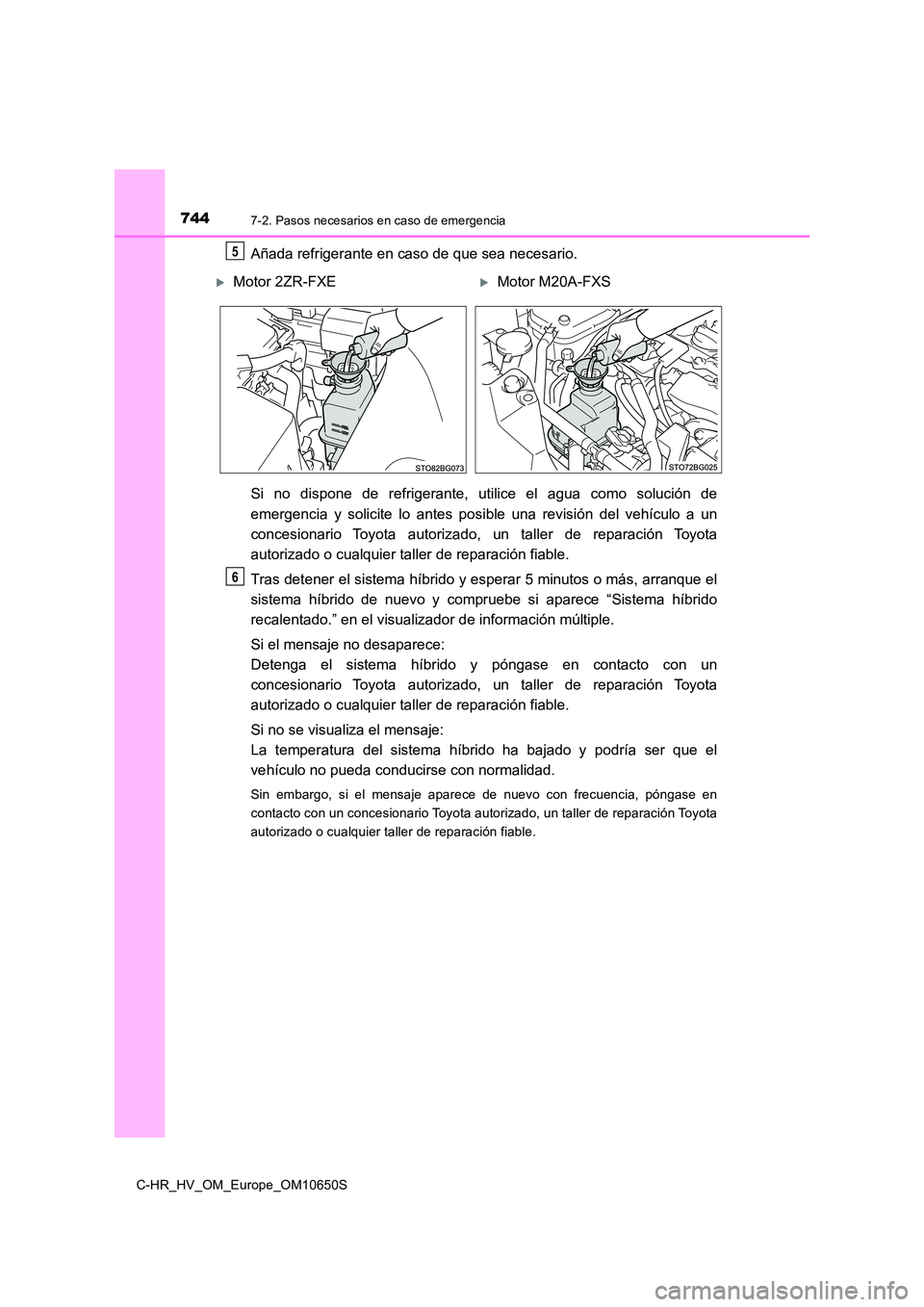 TOYOTA C-HR 2019  Manual del propietario (in Spanish) 7447-2. Pasos necesarios en caso de emergencia
C-HR_HV_OM_Europe_OM10650S
Añada refrigerante en caso de que sea necesario. 
Si no dispone de refrigerante, utilice el agua como solución de 
emergenci