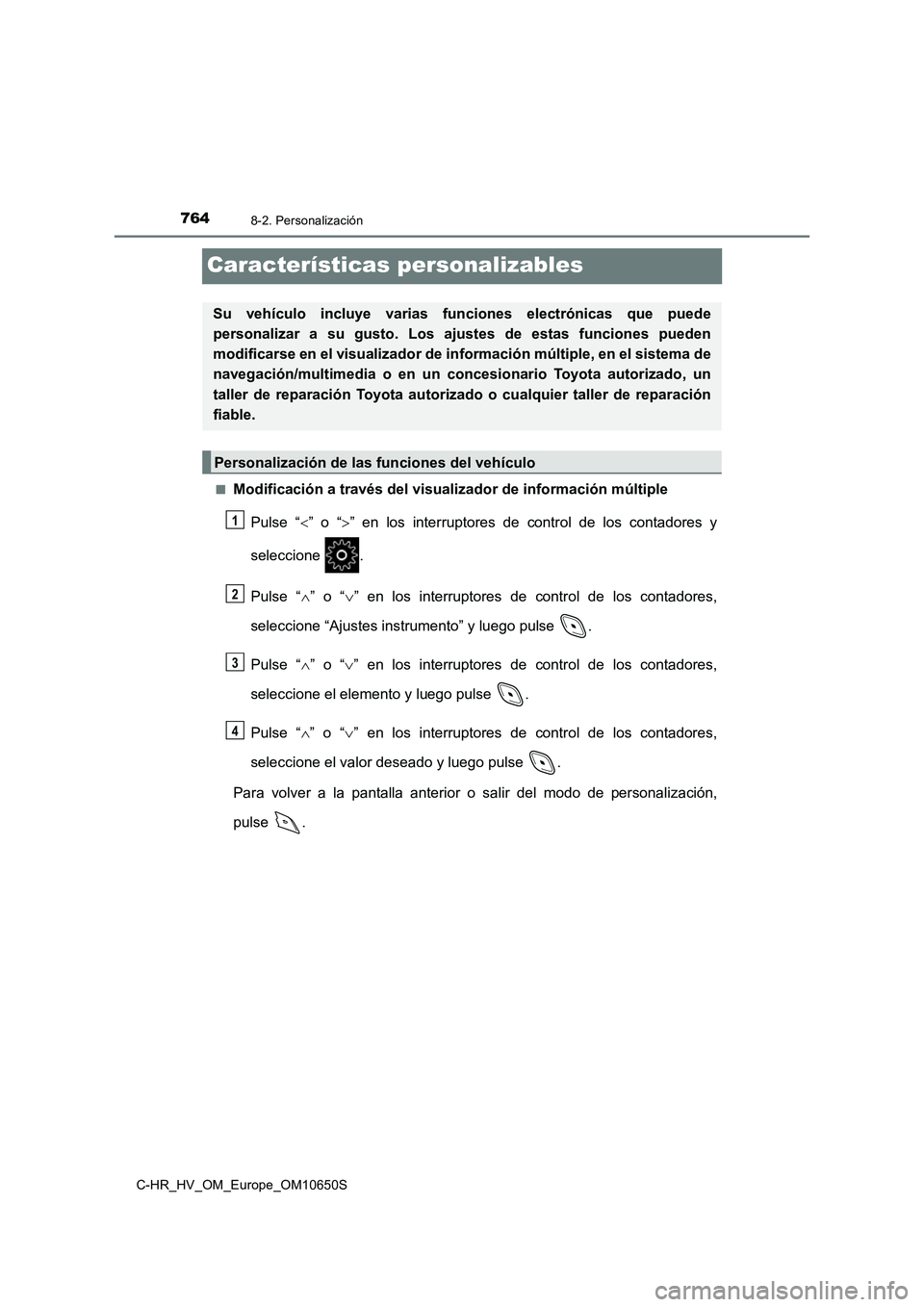 TOYOTA C-HR 2019  Manual del propietario (in Spanish) 7648-2. Personalización
C-HR_HV_OM_Europe_OM10650S
Características personalizables
■Modificación a través del visualizador de información múltiple 
Pulse “ ” o “” en los interrup