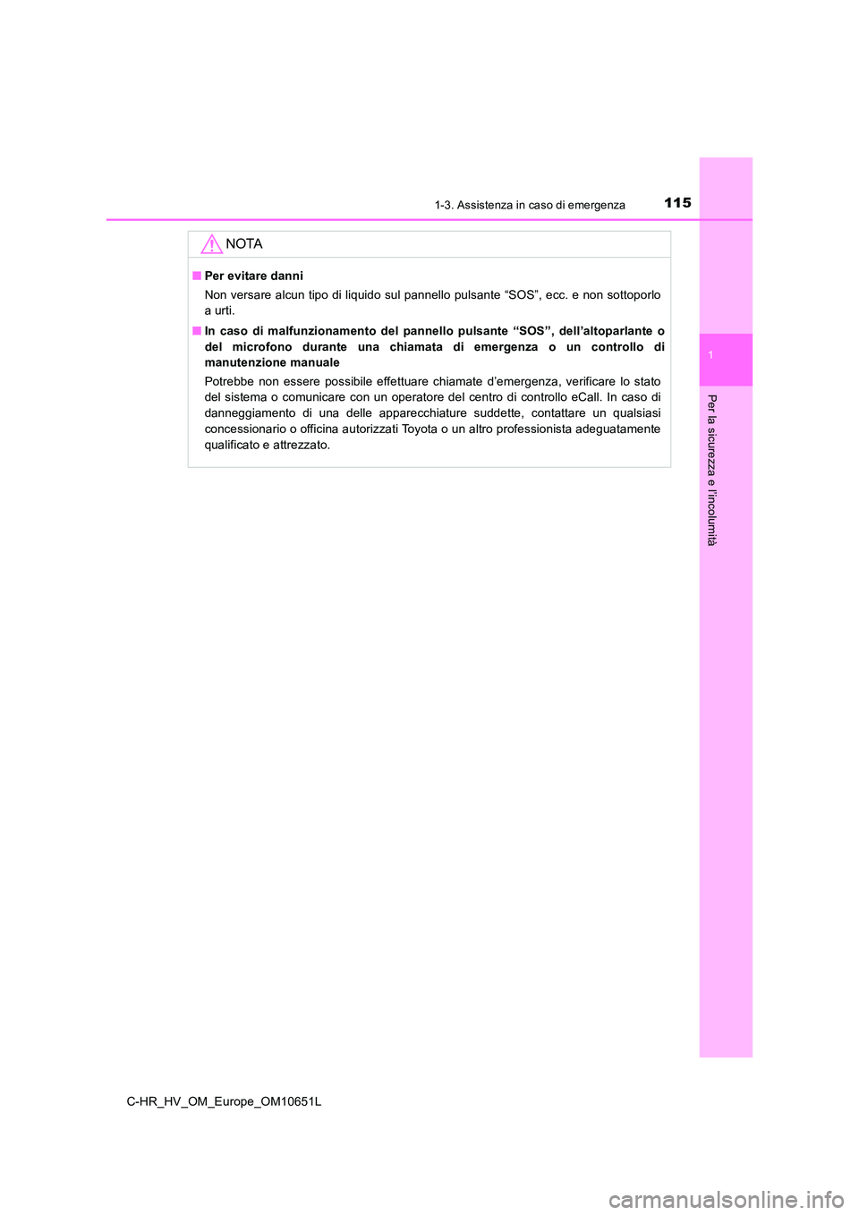 TOYOTA C-HR 2019  Manuale duso (in Italian) 1151-3. Assistenza in caso di emergenza
1
Per la sicurezza e l’incolumità
C-HR_HV_OM_Europe_OM10651L
NOTA
■Per evitare danni 
Non versare alcun tipo di liquido sul pannello pulsante “SOS”, ec