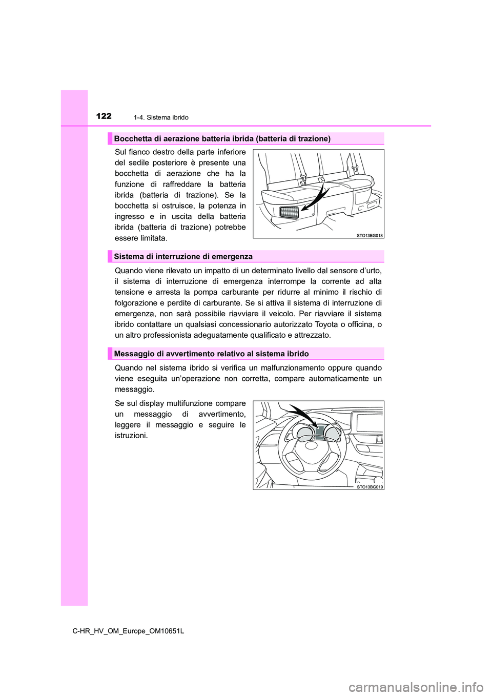 TOYOTA C-HR 2019  Manuale duso (in Italian) 1221-4. Sistema ibrido
C-HR_HV_OM_Europe_OM10651L
Sul fianco destro della parte inferiore 
del sedile posteriore è presente una
bocchetta di aerazione che ha la 
funzione di raffreddare la batteria 
