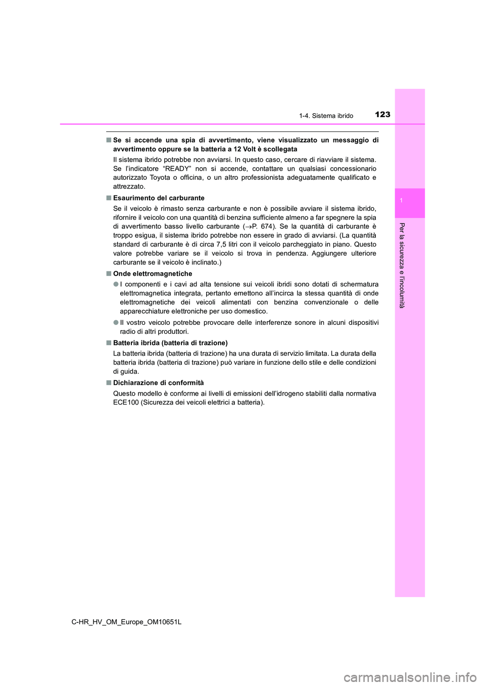 TOYOTA C-HR 2019  Manuale duso (in Italian) 1231-4. Sistema ibrido
1
Per la sicurezza e l’incolumità
C-HR_HV_OM_Europe_OM10651L
■Se si accende una spia di avvertimento, viene visualizzato un messaggio di 
avvertimento oppure se la batteria